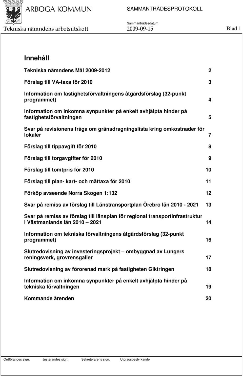 tippavgift för 2010 8 Förslag till torgavgifter för 2010 9 Förslag till tomtpris för 2010 10 Förslag till plan- kart- och mättaxa för 2010 11 Förköp avseende Norra Skogen 1:132 12 Svar på remiss av