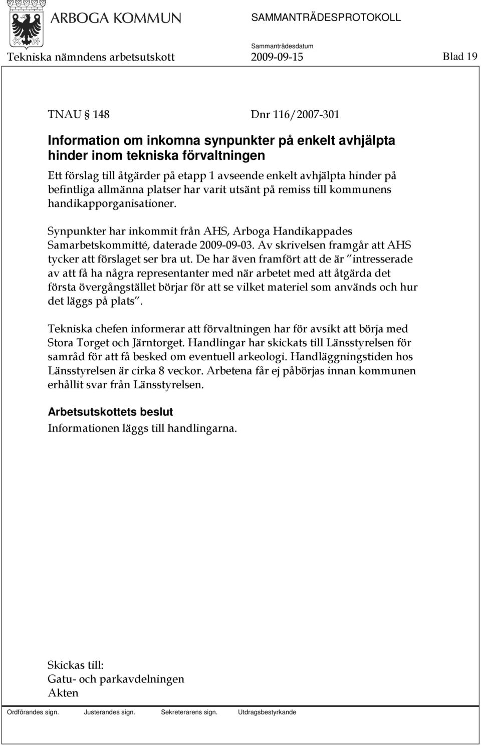 Synpunkter har inkommit från AHS, Arboga Handikappades Samarbetskommitté, daterade 2009-09-03. Av skrivelsen framgår att AHS tycker att förslaget ser bra ut.