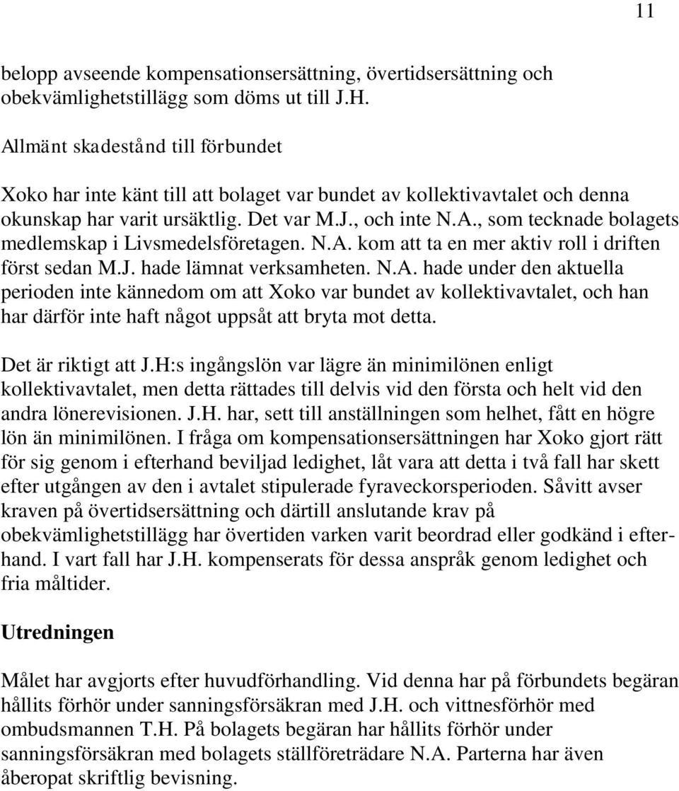 N.A. kom att ta en mer aktiv roll i driften först sedan M.J. hade lämnat verksamheten. N.A. hade under den aktuella perioden inte kännedom om att Xoko var bundet av kollektivavtalet, och han har därför inte haft något uppsåt att bryta mot detta.