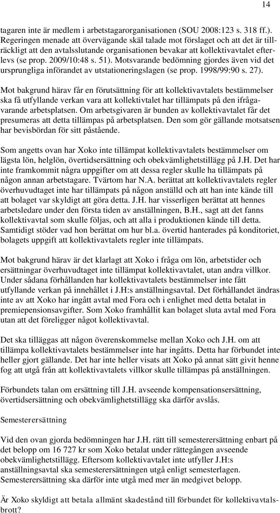 Motsvarande bedömning gjordes även vid det ursprungliga införandet av utstationeringslagen (se prop. 1998/99:90 s. 27).