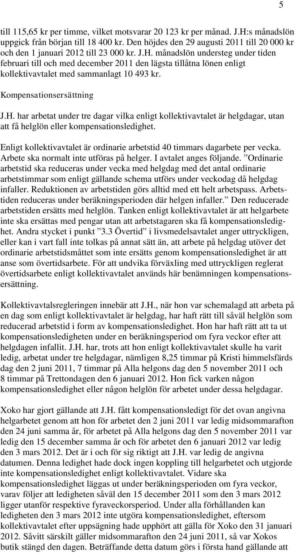 månadslön understeg under tiden februari till och med december 2011 den lägsta tillåtna lönen enligt kollektivavtalet med sammanlagt 10 493 kr. Kompensationsersättning J.H.