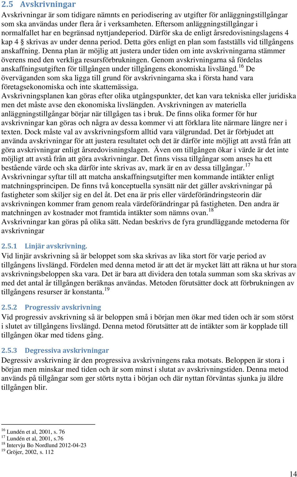 Detta görs enligt en plan som fastställs vid tillgångens anskaffning. Denna plan är möjlig att justera under tiden om inte avskrivningarna stämmer överens med den verkliga resursförbrukningen.