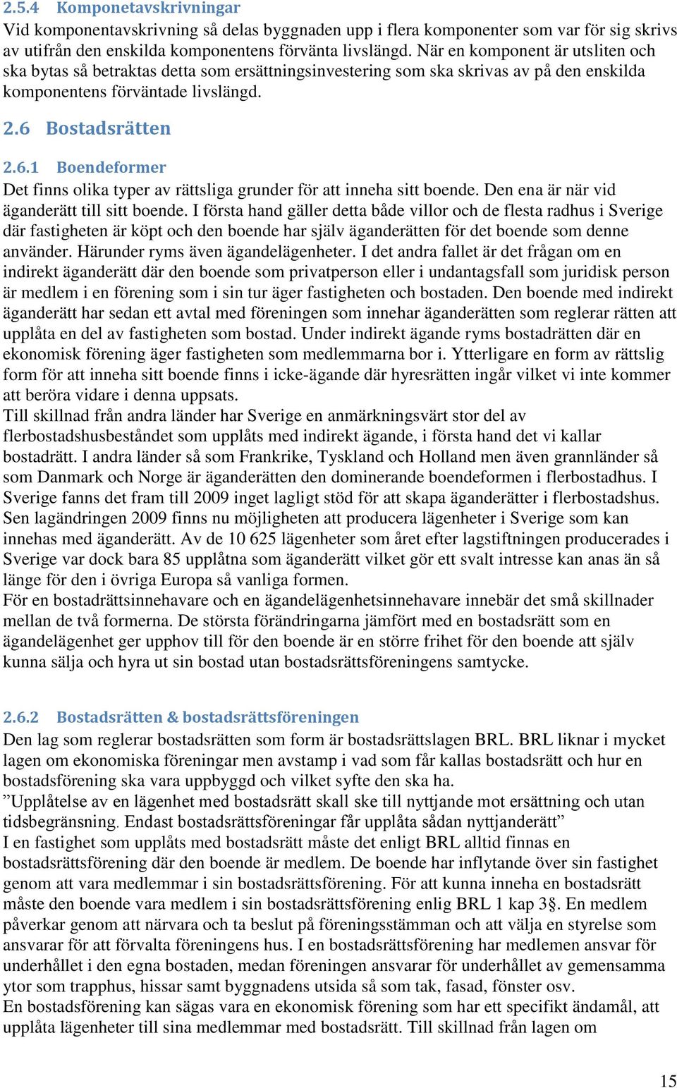 Bostadsrätten 2.6.1 Boendeformer Det finns olika typer av rättsliga grunder för att inneha sitt boende. Den ena är när vid äganderätt till sitt boende.