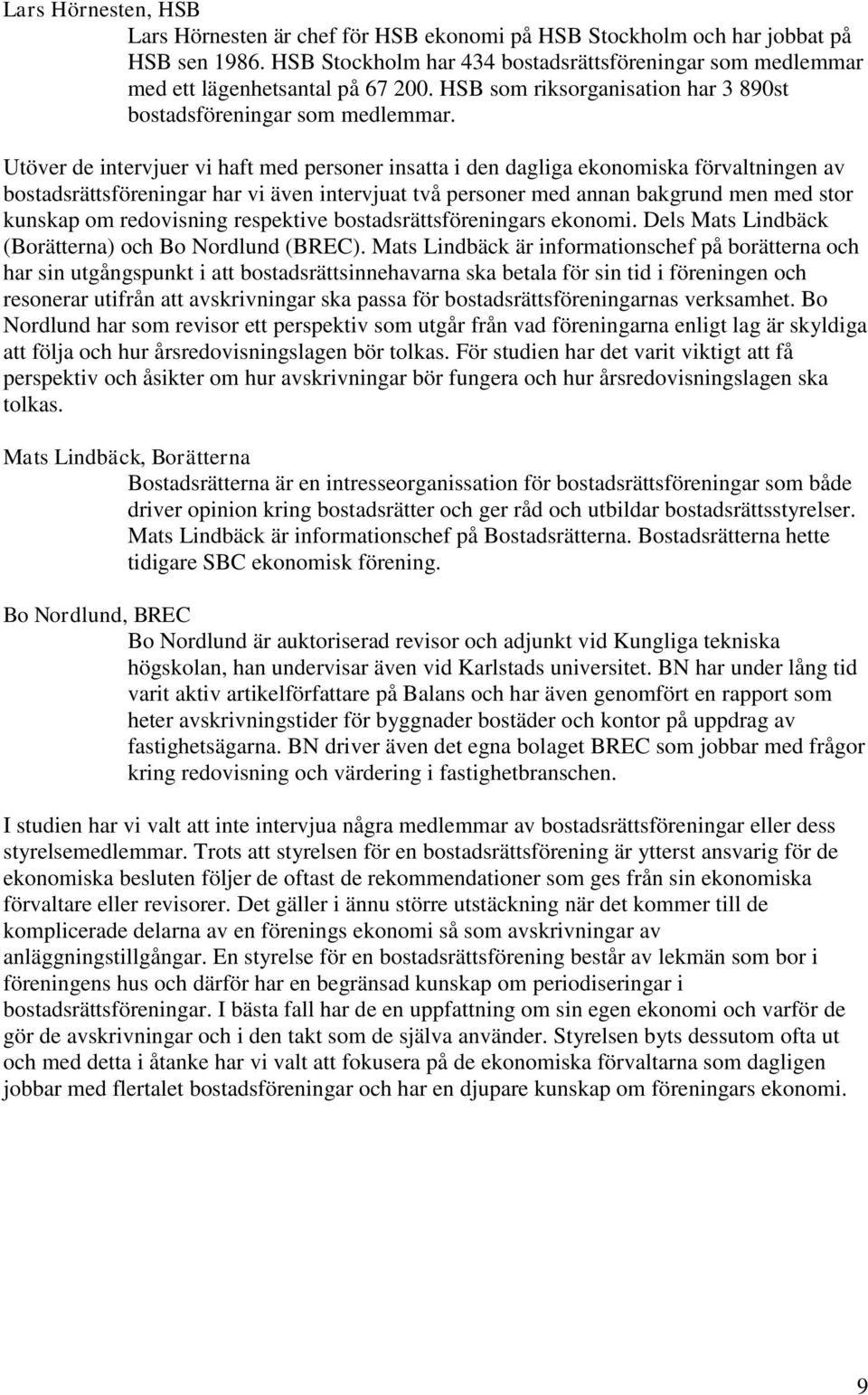 Utöver de intervjuer vi haft med personer insatta i den dagliga ekonomiska förvaltningen av bostadsrättsföreningar har vi även intervjuat två personer med annan bakgrund men med stor kunskap om