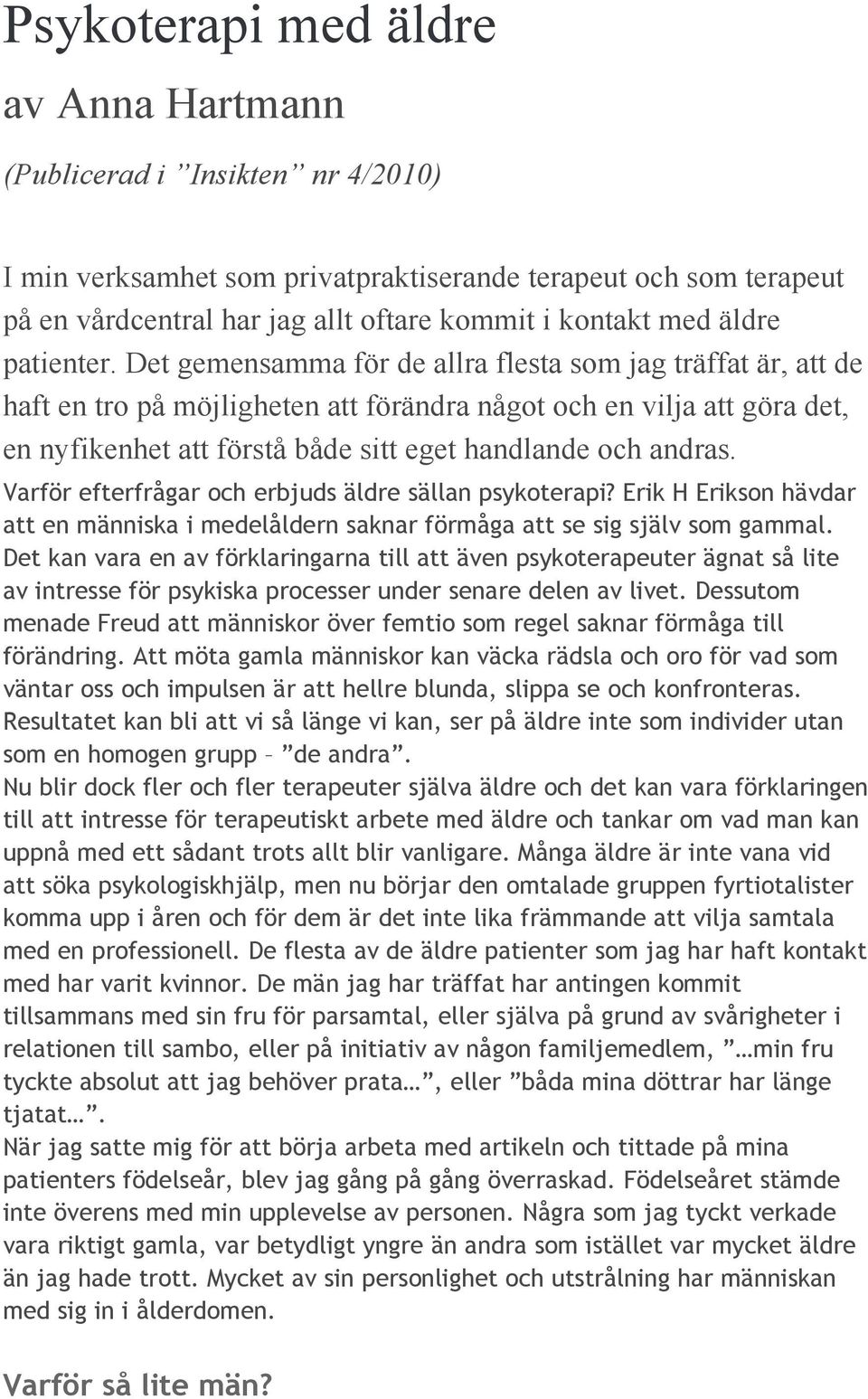 Det gemensamma för de allra flesta som jag träffat är, att de haft en tro på möjligheten att förändra något och en vilja att göra det, en nyfikenhet att förstå både sitt eget handlande och andras.