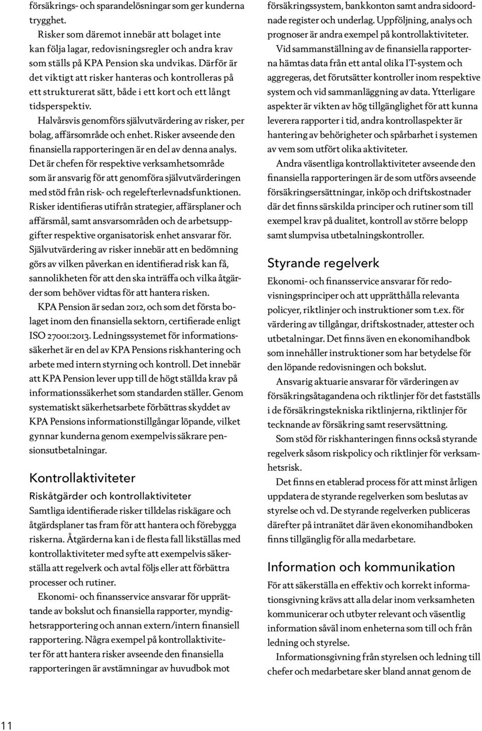 Halvårsvis genomförs självutvärdering av risker, per bolag, affärsområde och enhet. Risker avseende den finansiella rapporteringen är en del av denna analys.