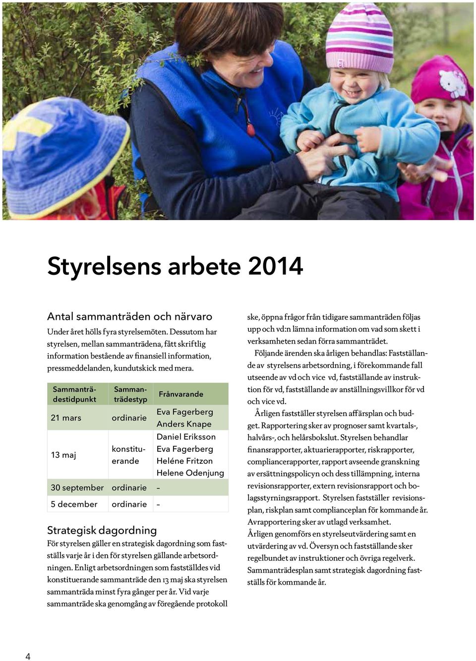 Sammanträdestidpunkt Sammanträdestyp 21 mars ordinarie 13 maj konstituerande 30 september ordinarie 5 december ordinarie Frånvarande Eva Fagerberg Anders Knape Daniel Eriksson Eva Fagerberg Heléne