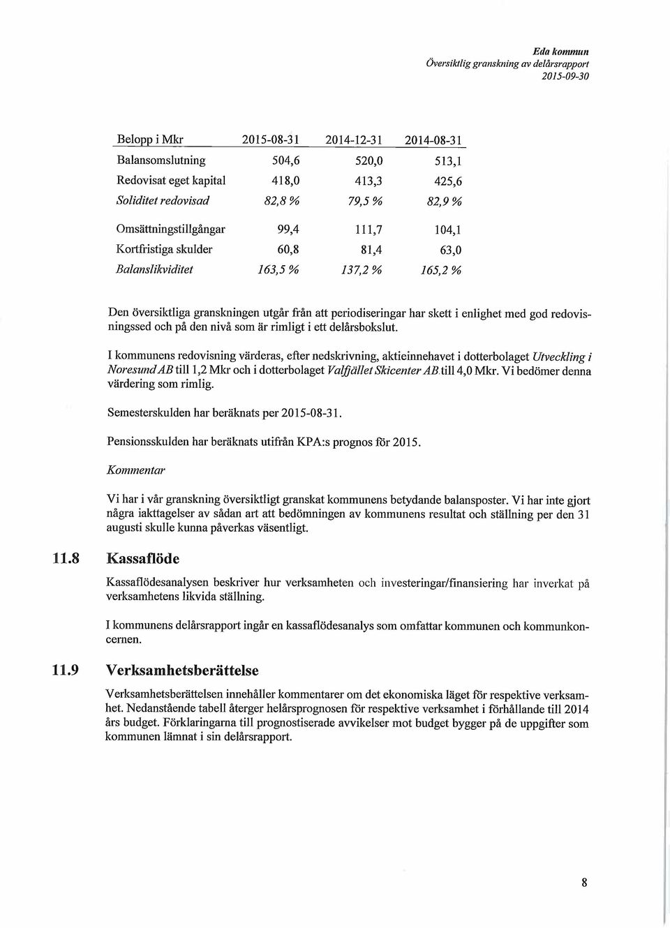 skett i enlighet med god redovisningssed och på den nivå som är rimligt i ett delårsbokslut.