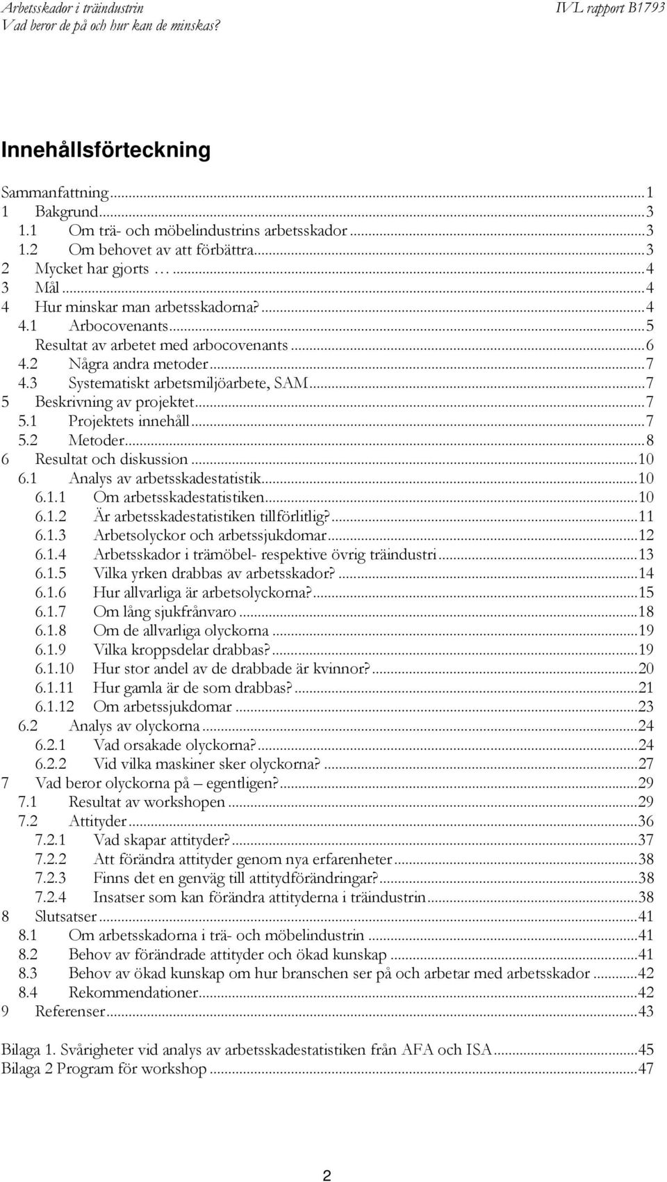 ..7 5 Beskrivning av projektet...7 5.1 Projektets innehåll...7 5.2 Metoder...8 6 Resultat och diskussion...10 6.1 Analys av arbetsskadestatistik...10 6.1.1 Om arbetsskadestatistiken...10 6.1.2 Är arbetsskadestatistiken tillförlitlig?