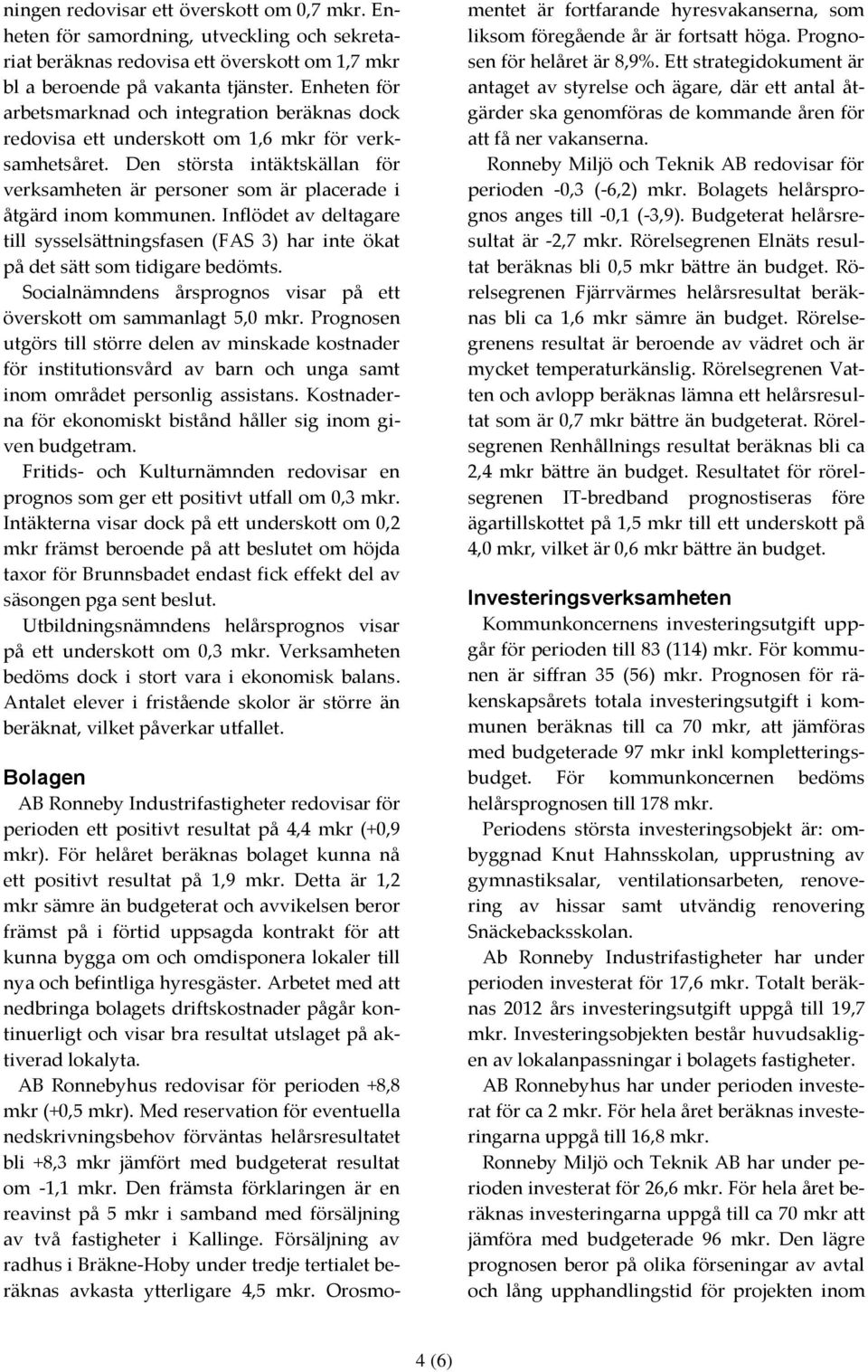 Den största intäktskällan för verksamheten är personer som är placerade i åtgärd inom kommunen. Inflödet av deltagare till sysselsättningsfasen (FAS 3) har inte ökat på det sätt som tidigare bedömts.