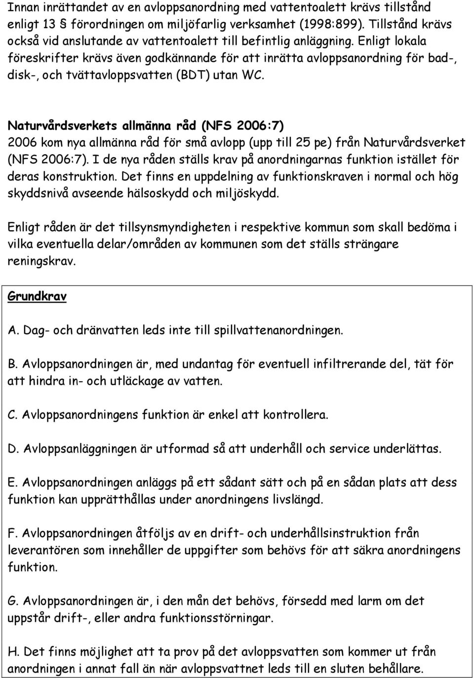 Enligt lokala föreskrifter krävs även godkännande för att inrätta avloppsanordning för bad-, disk-, och tvättavloppsvatten (BDT) utan WC.