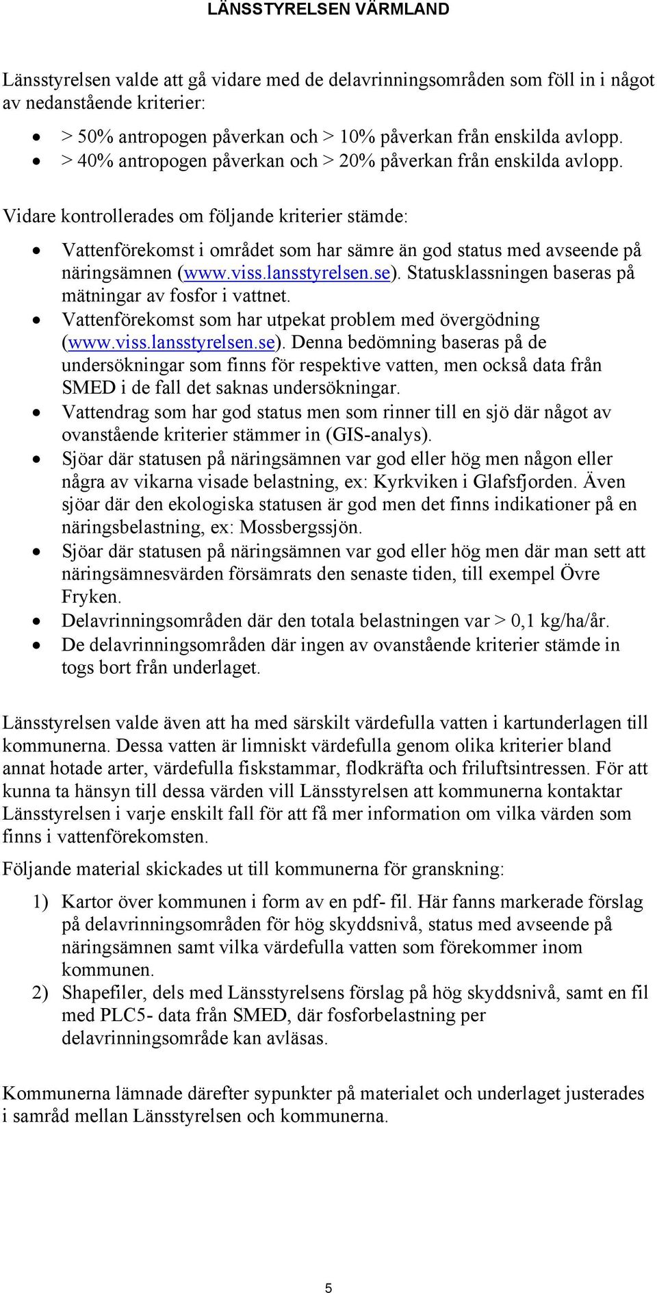 Vidare kontrollerades om följande kriterier stämde: Vattenförekomst i området som har sämre än god status med avseende på näringsämnen (www.viss.lansstyrelsen.se).