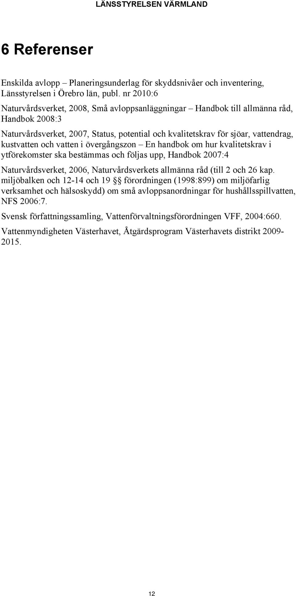 vatten i övergångszon En handbok om hur kvalitetskrav i ytförekomster ska bestämmas och följas upp, Handbok 2007:4 Naturvårdsverket, 2006, Naturvårdsverkets allmänna råd (till 2 och 26 kap.