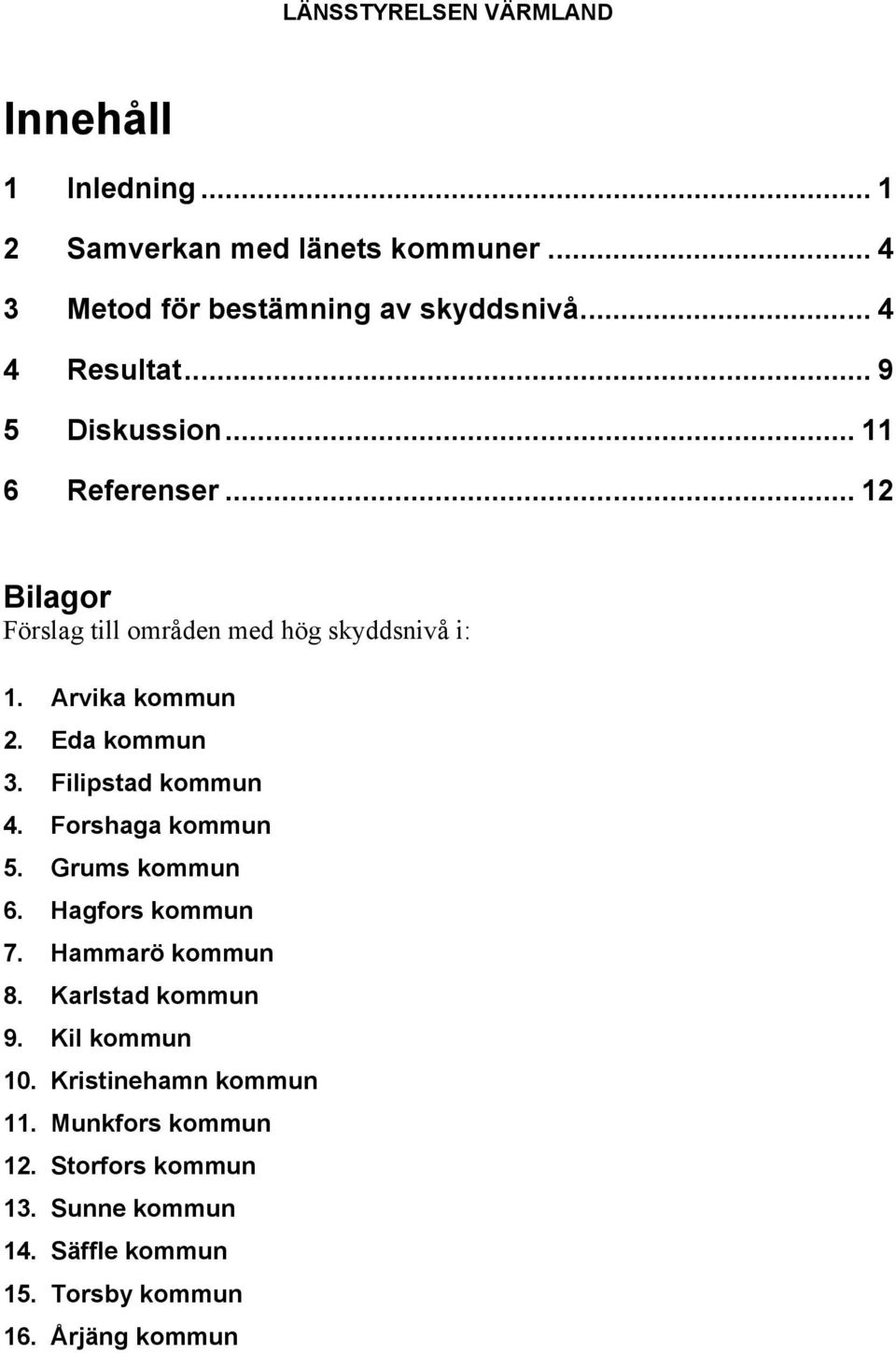 Eda kommun 3. Filipstad kommun 4. Forshaga kommun 5. Grums kommun 6. Hagfors kommun 7. Hammarö kommun 8. Karlstad kommun 9.