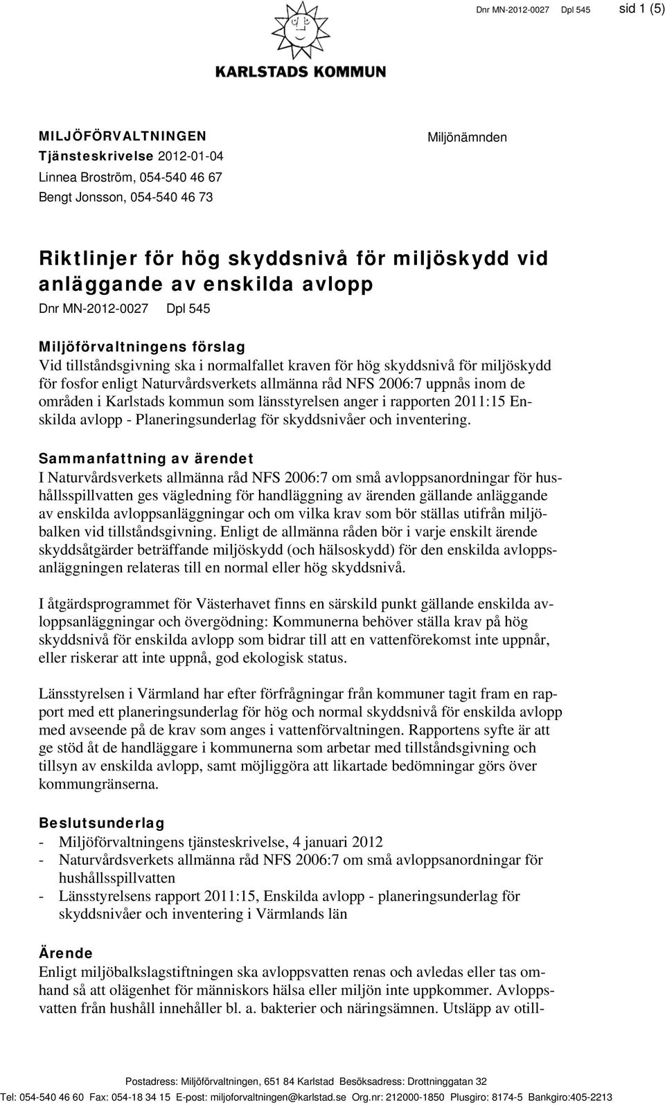 Naturvårdsverkets allmänna råd NFS 2006:7 uppnås inom de områden i Karlstads kommun som länsstyrelsen anger i rapporten 2011:15 Enskilda avlopp - Planeringsunderlag för skyddsnivåer och inventering.