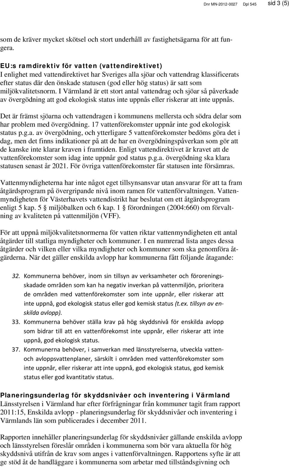 satt som miljökvalitetsnorm. I Värmland är ett stort antal vattendrag och sjöar så påverkade av övergödning att god ekologisk status inte uppnås eller riskerar att inte uppnås.