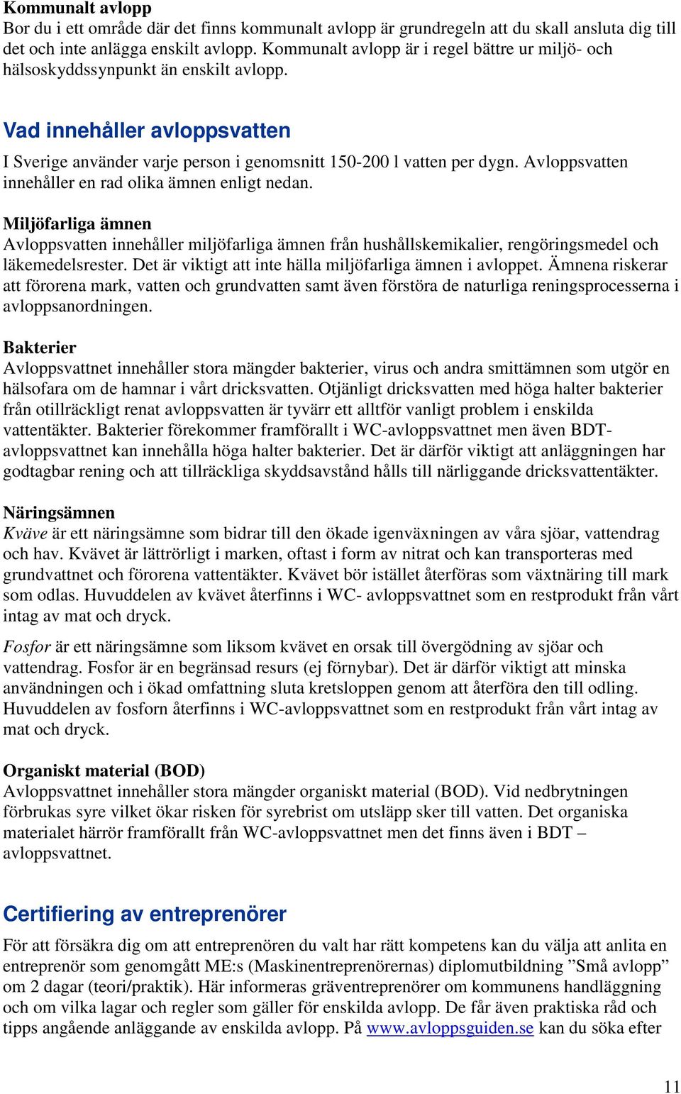 Avloppsvatten innehåller en rad olika ämnen enligt nedan. Miljöfarliga ämnen Avloppsvatten innehåller miljöfarliga ämnen från hushållskemikalier, rengöringsmedel och läkemedelsrester.