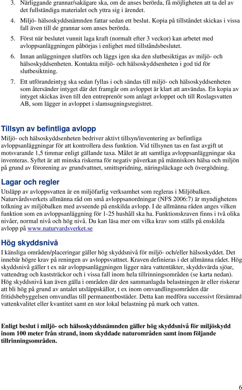 Först när beslutet vunnit laga kraft (normalt efter 3 veckor) kan arbetet med avloppsanläggningen påbörjas i enlighet med tillståndsbeslutet. 6.