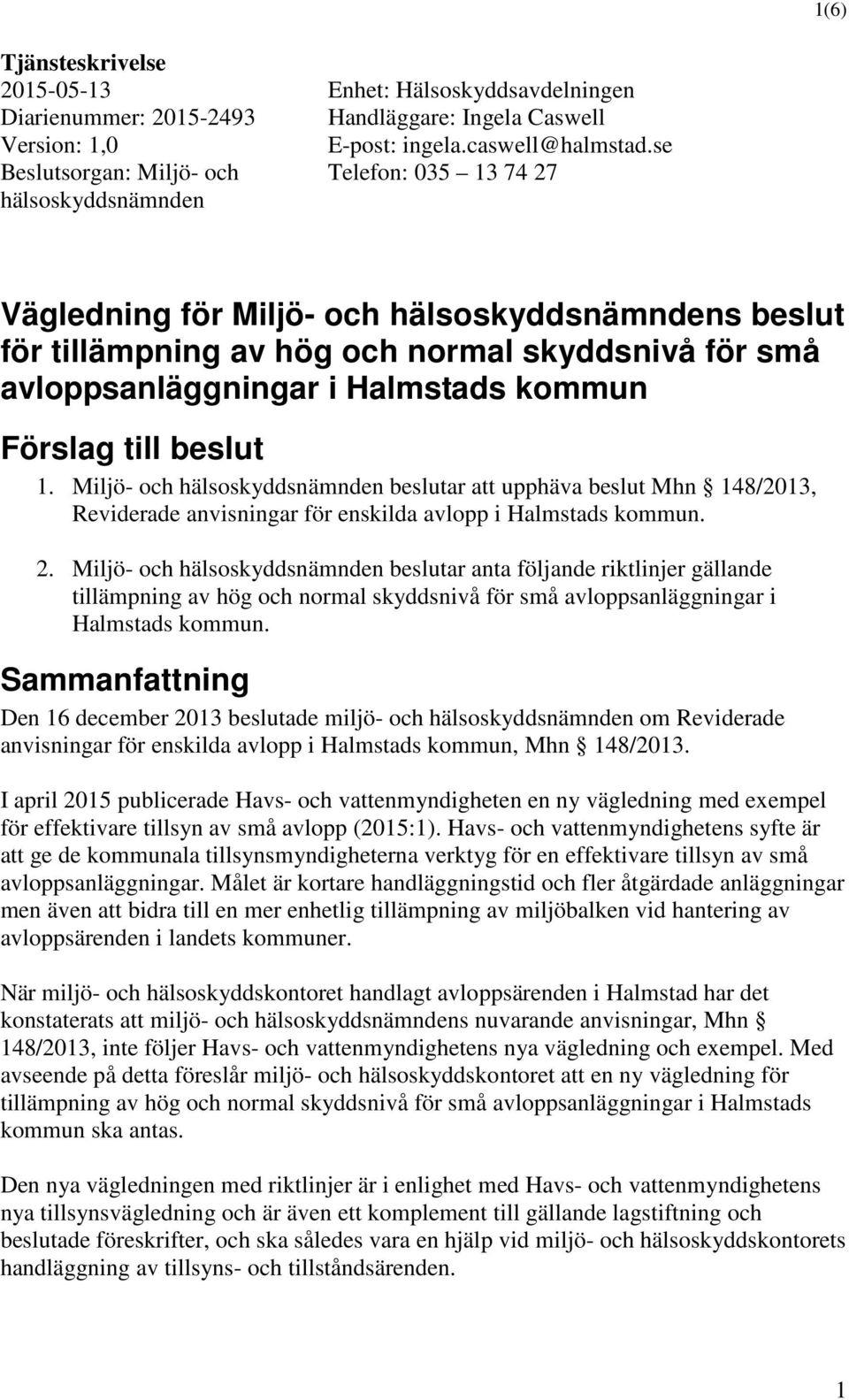 se Telefon: 035 13 74 27 Vägledning för Miljö- och hälsoskyddsnämndens beslut för tillämpning av hög och normal skyddsnivå för små avloppsanläggningar i Halmstads kommun Förslag till beslut 1.