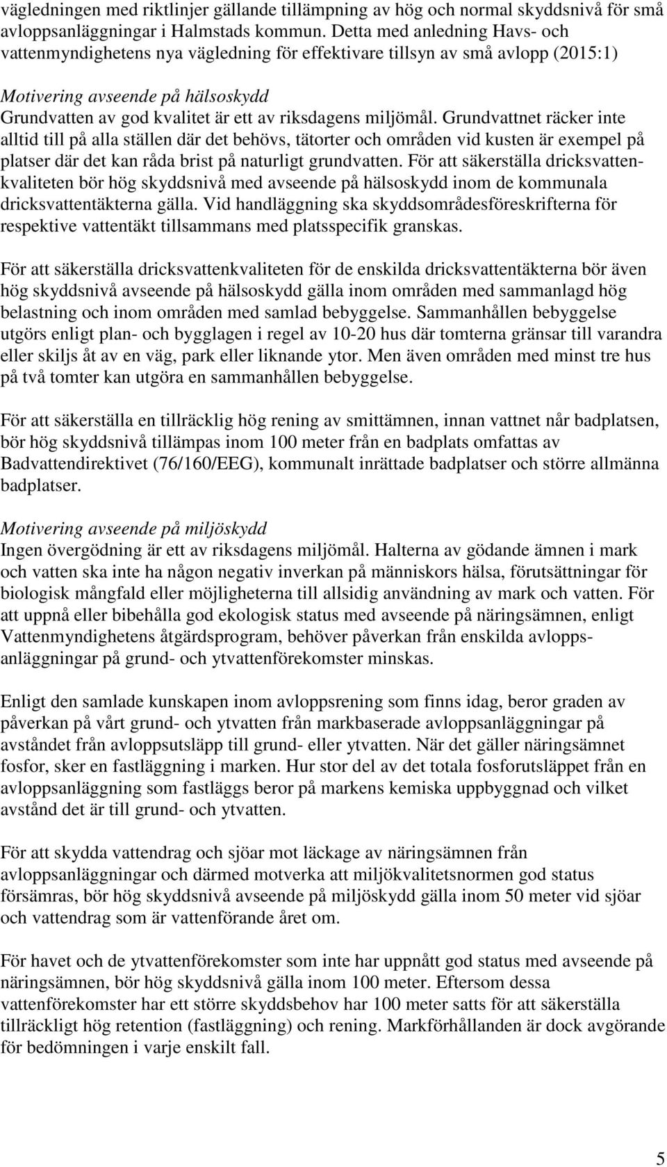 miljömål. Grundvattnet räcker inte alltid till på alla ställen där det behövs, tätorter och områden vid kusten är exempel på platser där det kan råda brist på naturligt grundvatten.