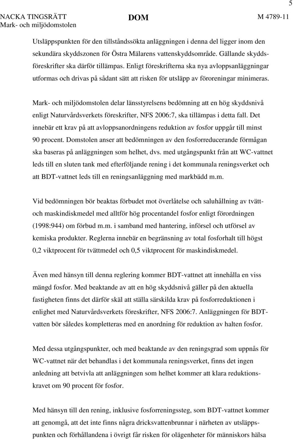 5 delar länsstyrelsens bedömning att en hög skyddsnivå enligt Naturvårdsverkets föreskrifter, NFS 2006:7, ska tillämpas i detta fall.