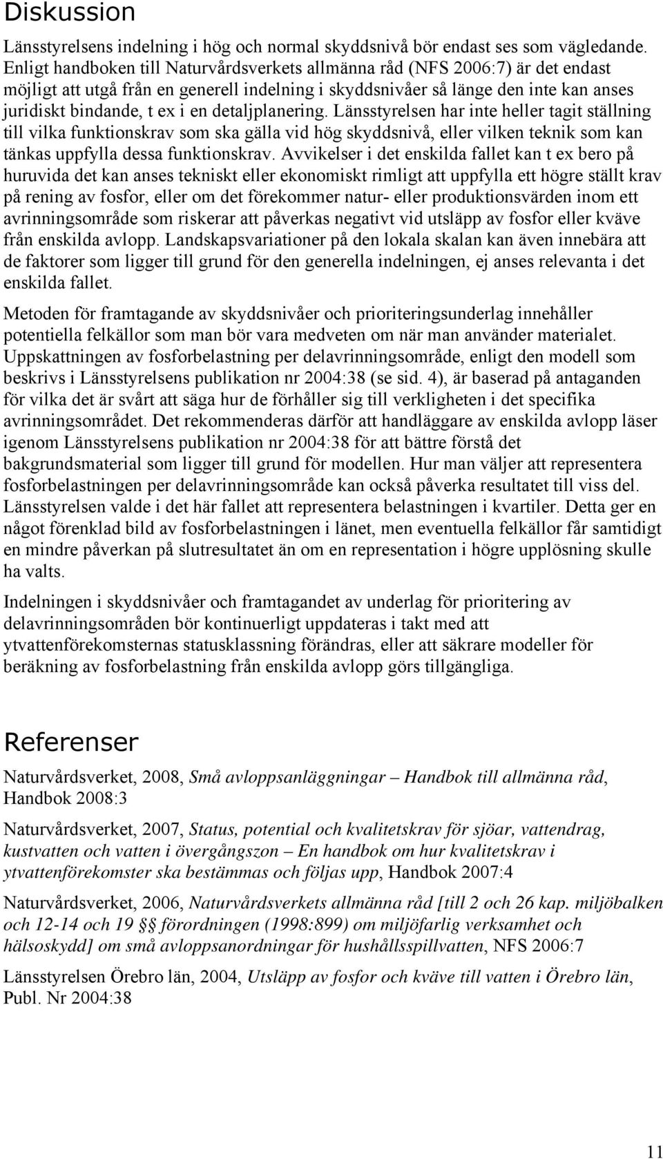 detaljplanering. Länsstyrelsen har inte heller tagit ställning till vilka funktionskrav som ska gälla vid hög skyddsnivå, eller vilken teknik som kan tänkas uppfylla dessa funktionskrav.