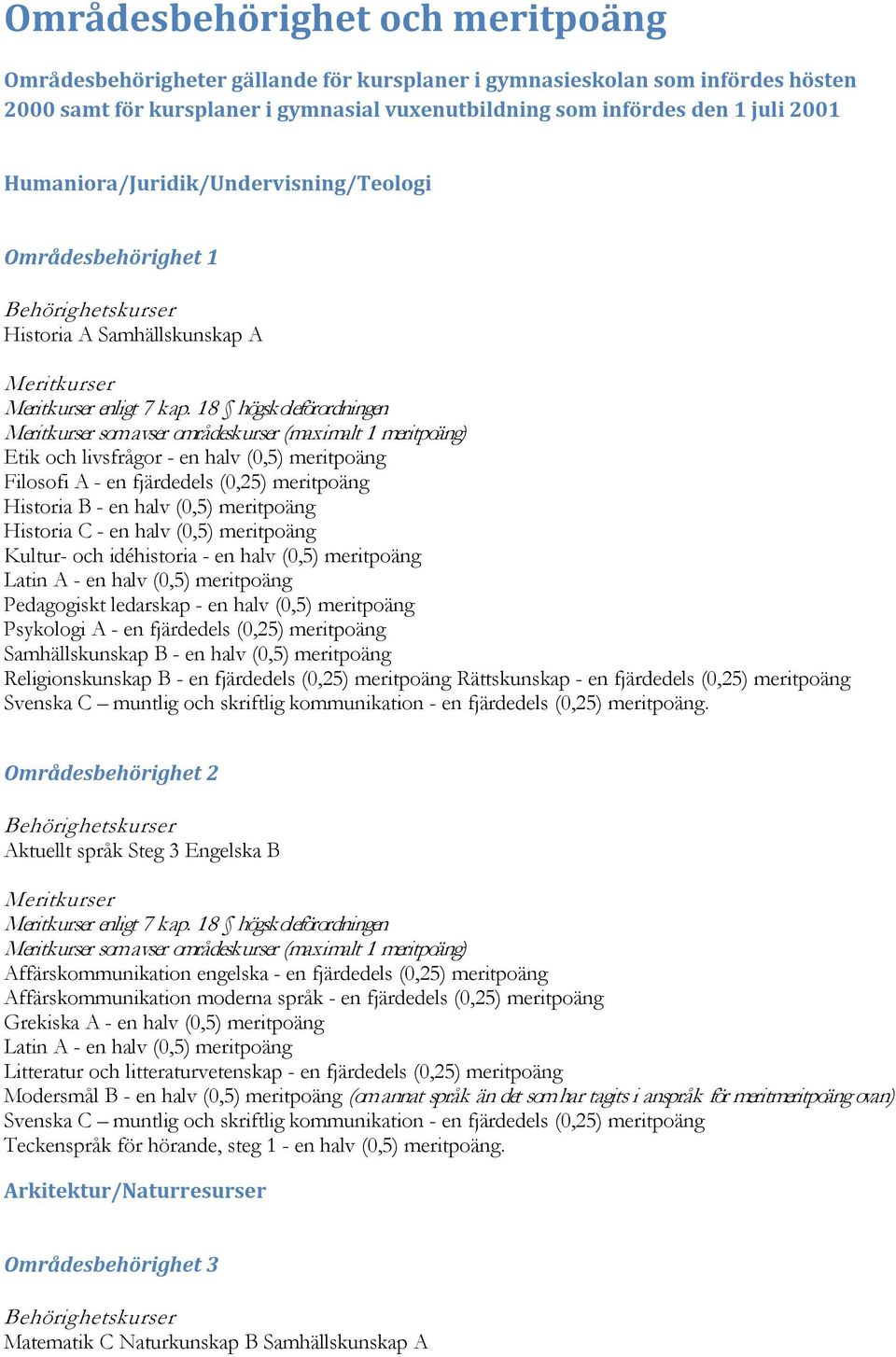 halv (0,5) meritpoäng Historia C - en halv (0,5) meritpoäng Kultur- och idéhistoria - en halv (0,5) meritpoäng Latin A - en halv (0,5) meritpoäng Pedagogiskt ledarskap - en halv (0,5) meritpoäng