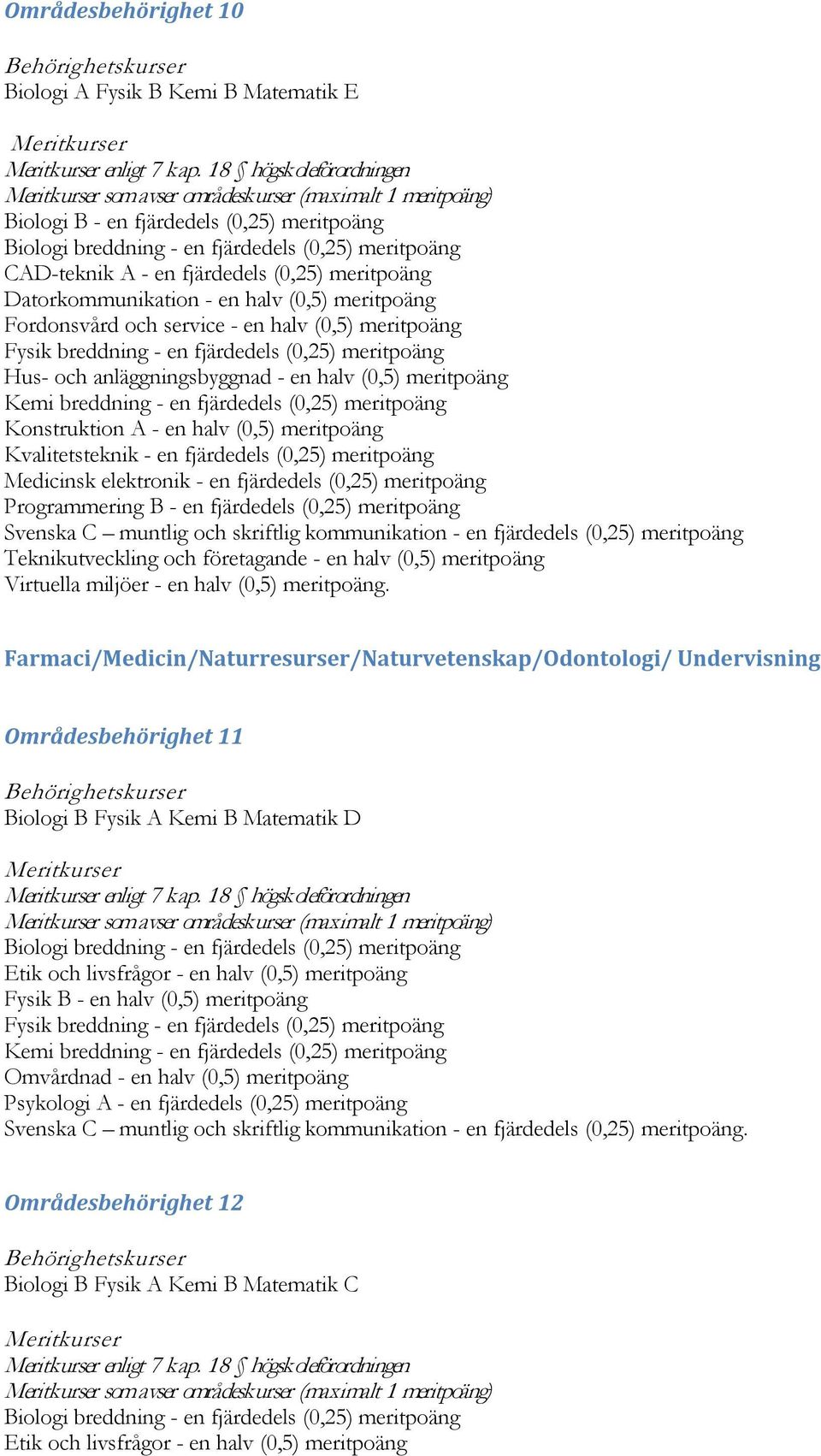 Medicinsk elektronik - en fjärdedels (0,25) meritpoäng Programmering B - en fjärdedels (0,25) meritpoäng Teknikutveckling och företagande - en halv (0,5) meritpoäng Virtuella miljöer - en halv (0,5)