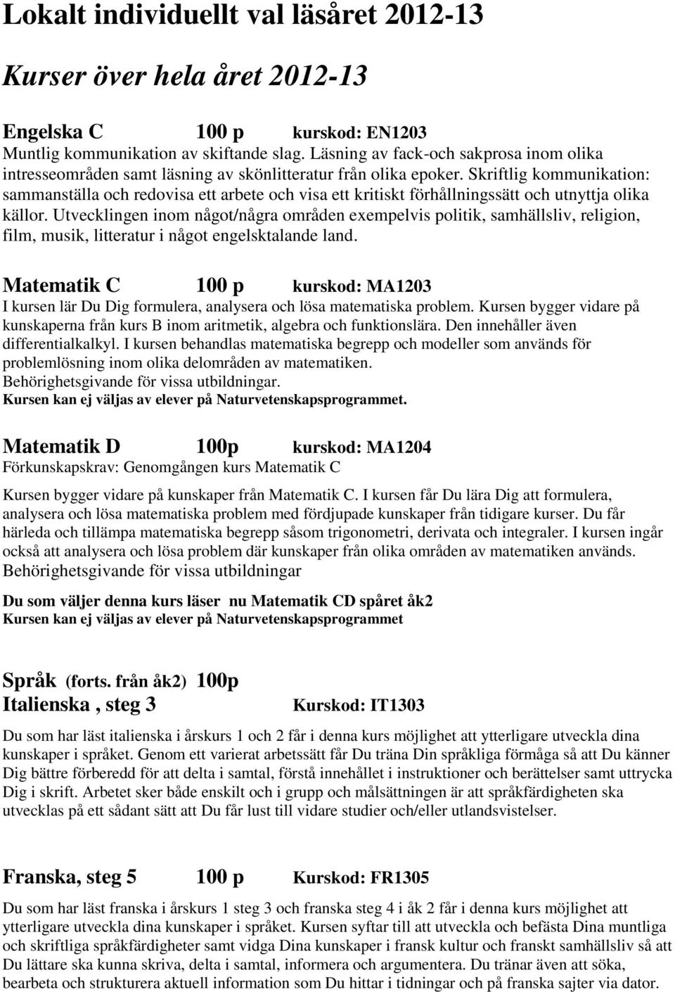 Skriftlig kommunikation: sammanställa och redovisa ett arbete och visa ett kritiskt förhållningssätt och utnyttja olika källor.