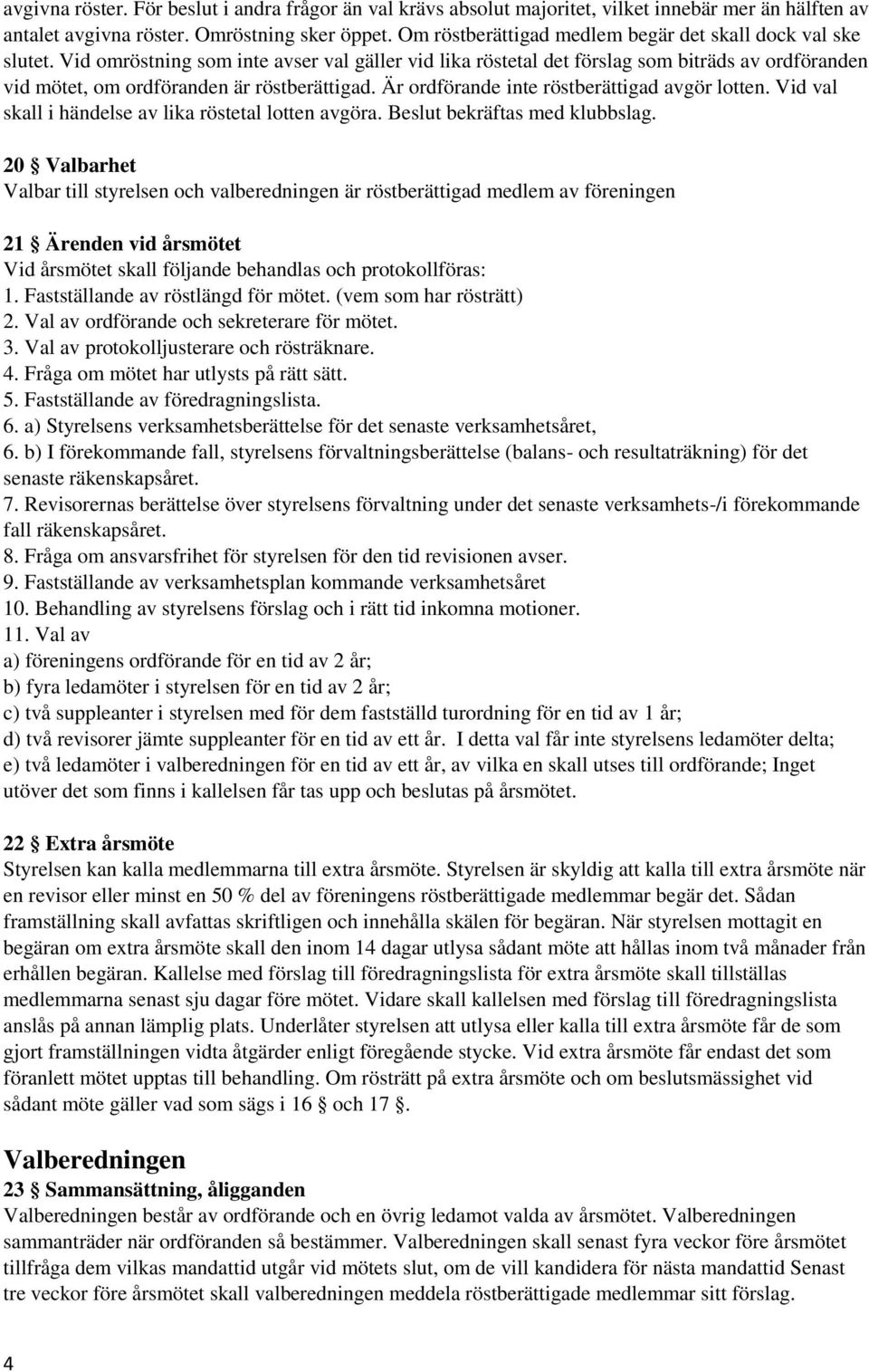 Vid omröstning som inte avser val gäller vid lika röstetal det förslag som biträds av ordföranden vid mötet, om ordföranden är röstberättigad. Är ordförande inte röstberättigad avgör lotten.