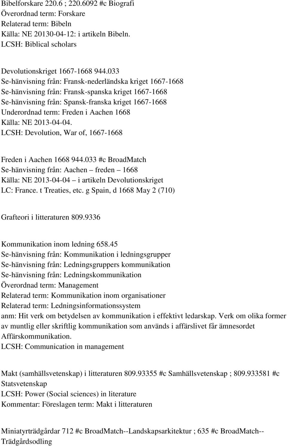 1668 Källa: NE 2013-04-04. LCSH: Devolution, War of, 1667-1668 Freden i Aachen 1668 944.