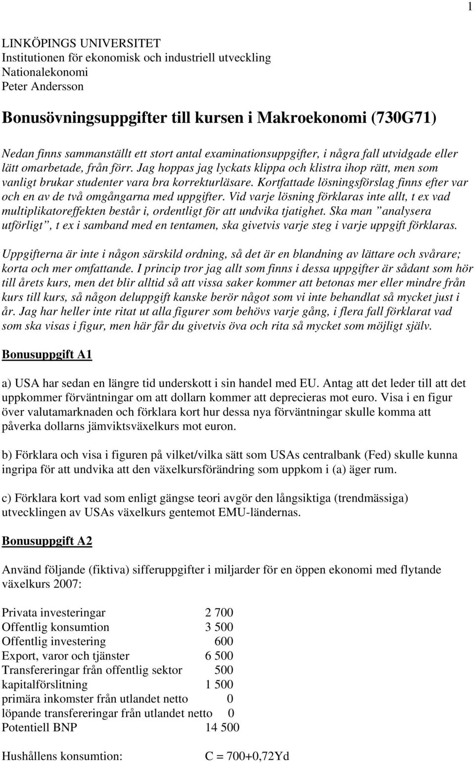 Jag hoppas jag lyckats klippa och klistra ihop rätt, men som vanligt brukar studenter vara bra korrekturläsare. Kortfattade lösningsförslag finns efter var och en av de två omgångarna med uppgifter.