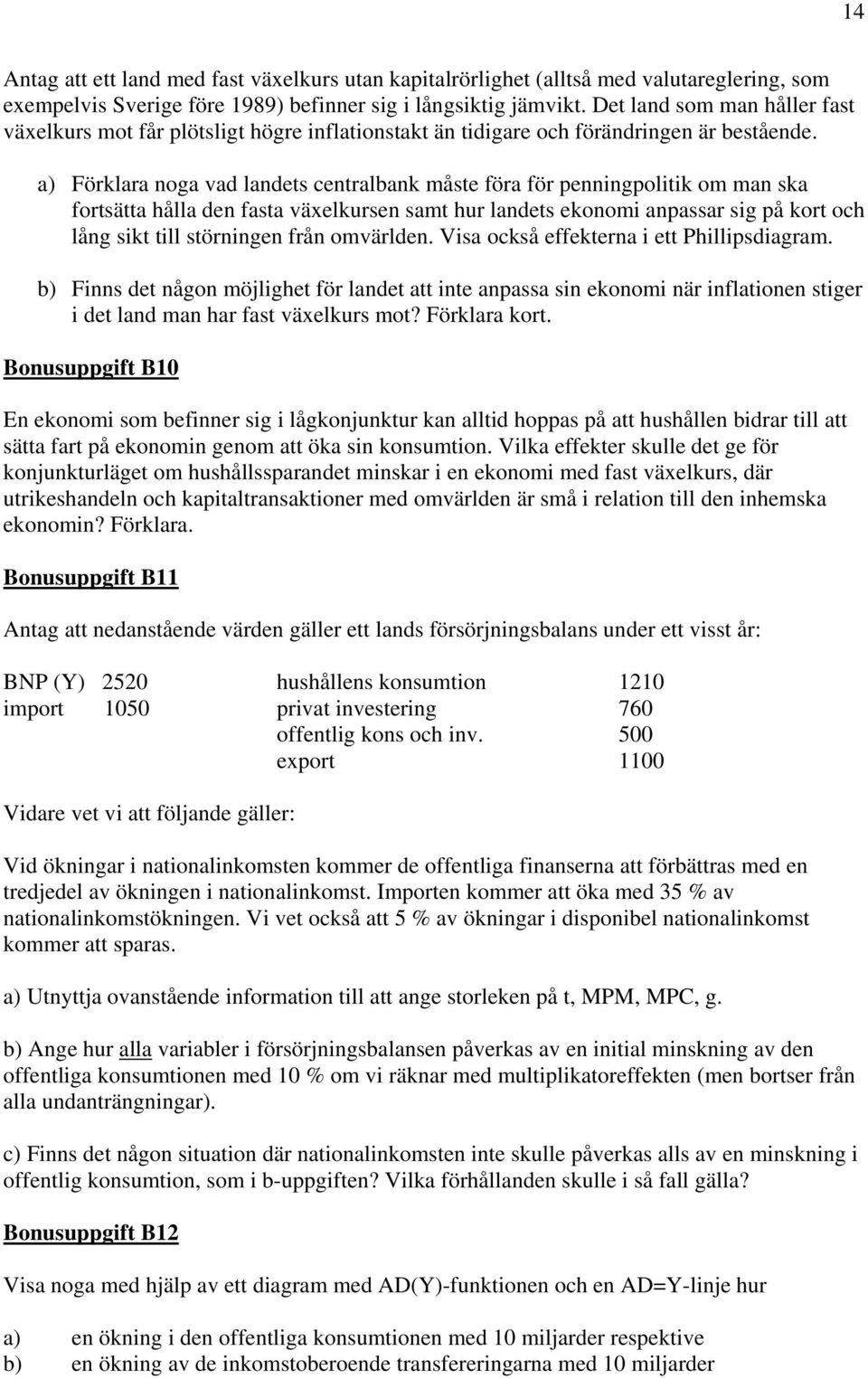 a) Förklara noga vad landets centralbank måste föra för penningpolitik om man ska fortsätta hålla den fasta växelkursen samt hur landets ekonomi anpassar sig på kort och lång sikt till störningen