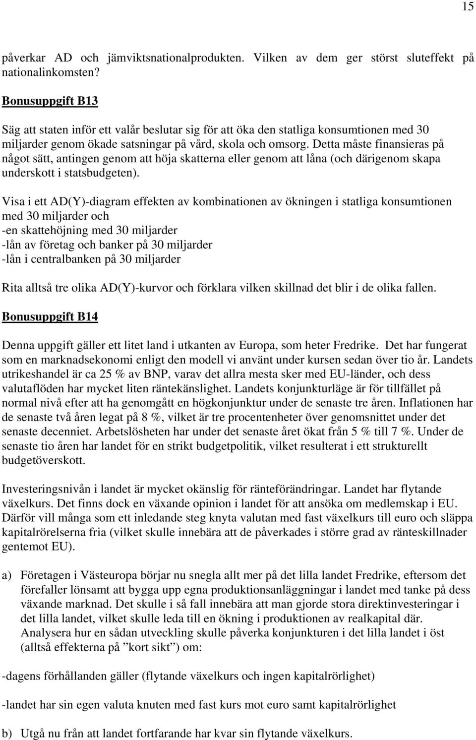 Detta måste finansieras på något sätt, antingen genom att höja skatterna eller genom att låna (och därigenom skapa underskott i statsbudgeten).