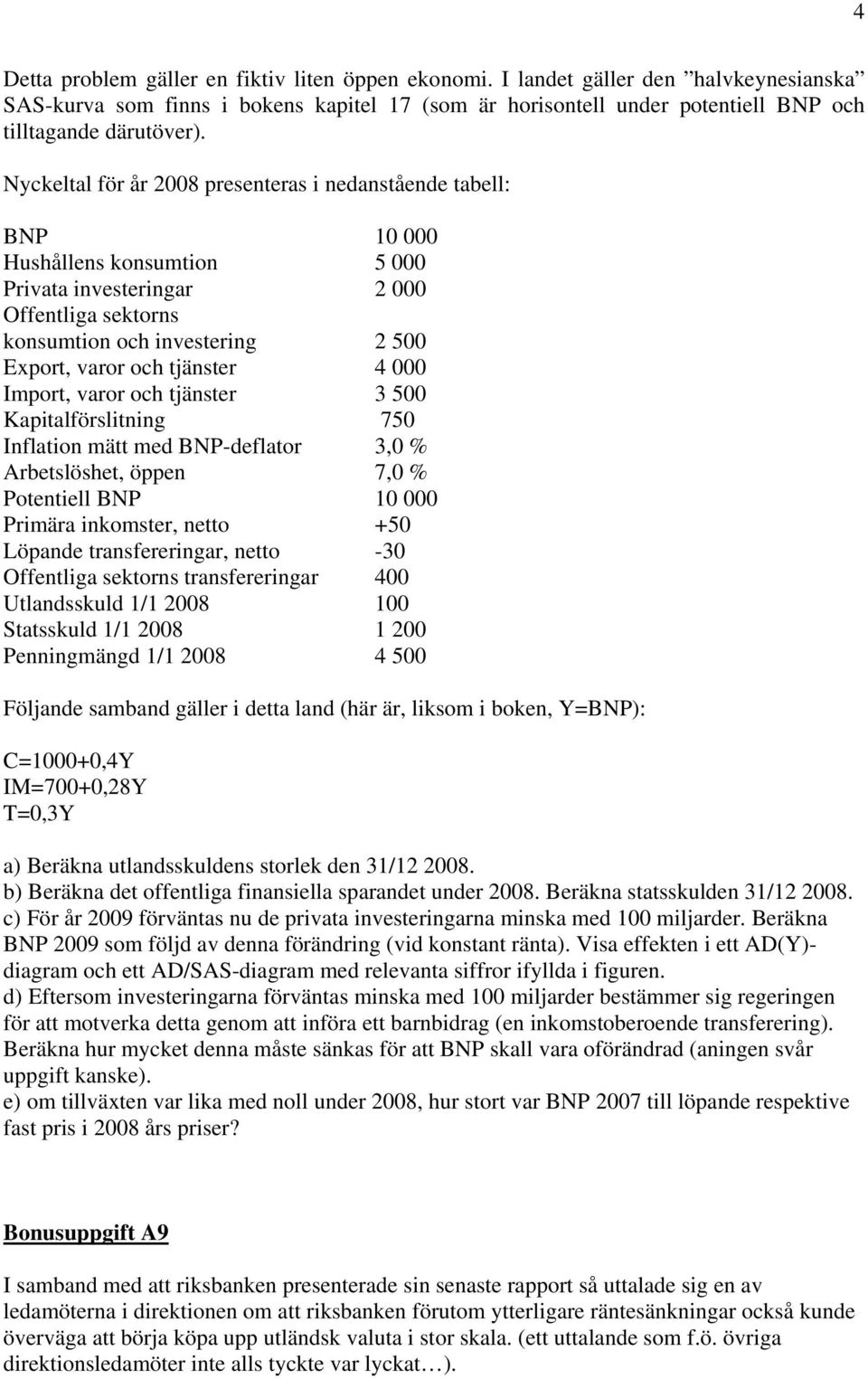 tjänster 4 000 Import, varor och tjänster 3 500 Kapitalförslitning 750 Inflation mätt med BNP-deflator 3,0 % Arbetslöshet, öppen 7,0 % Potentiell BNP 10 000 Primära inkomster, netto +50 Löpande