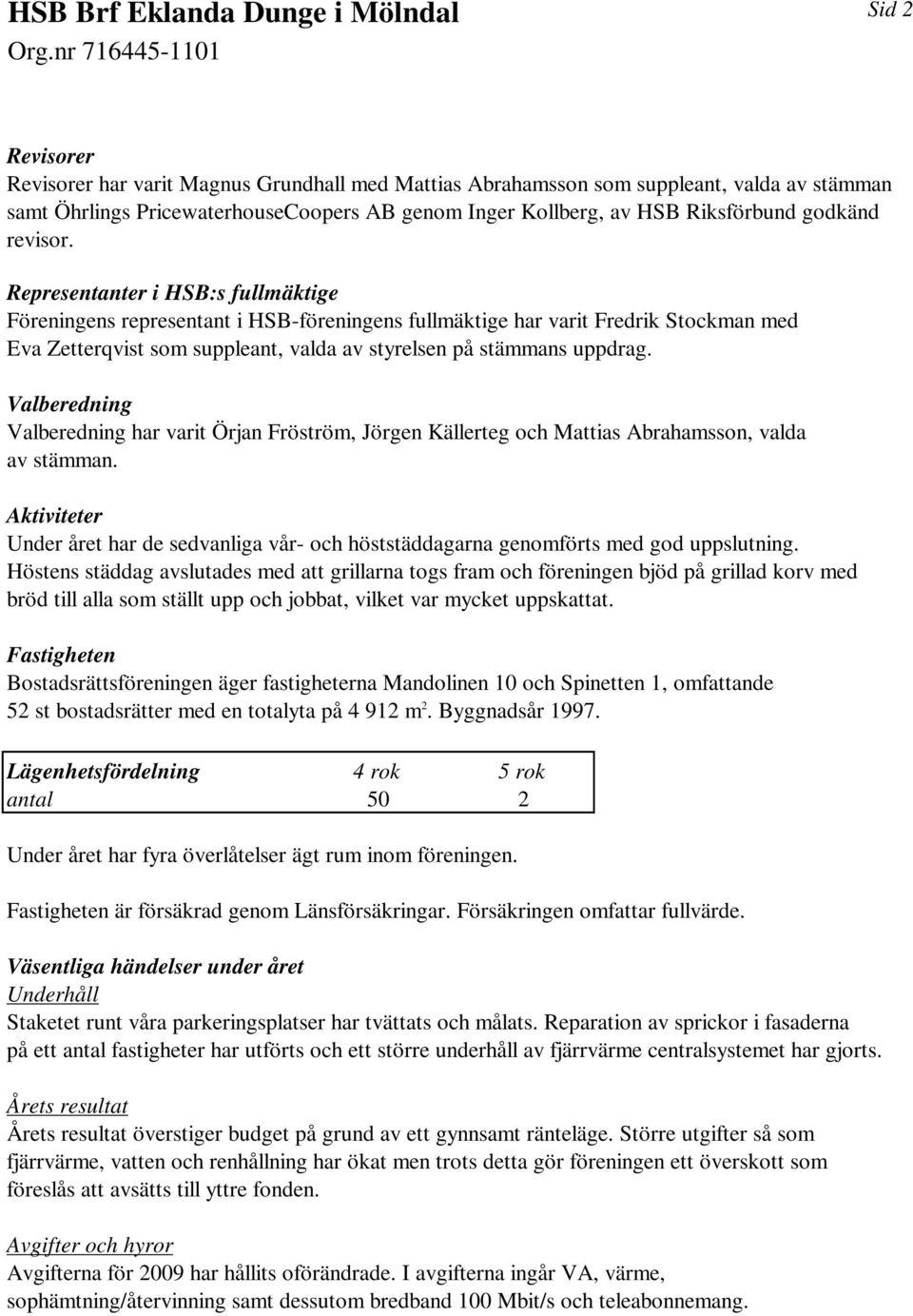 Valberedning Valberedning har varit Örjan Fröström, Jörgen Källerteg och Mattias Abrahamsson, valda av stämman.