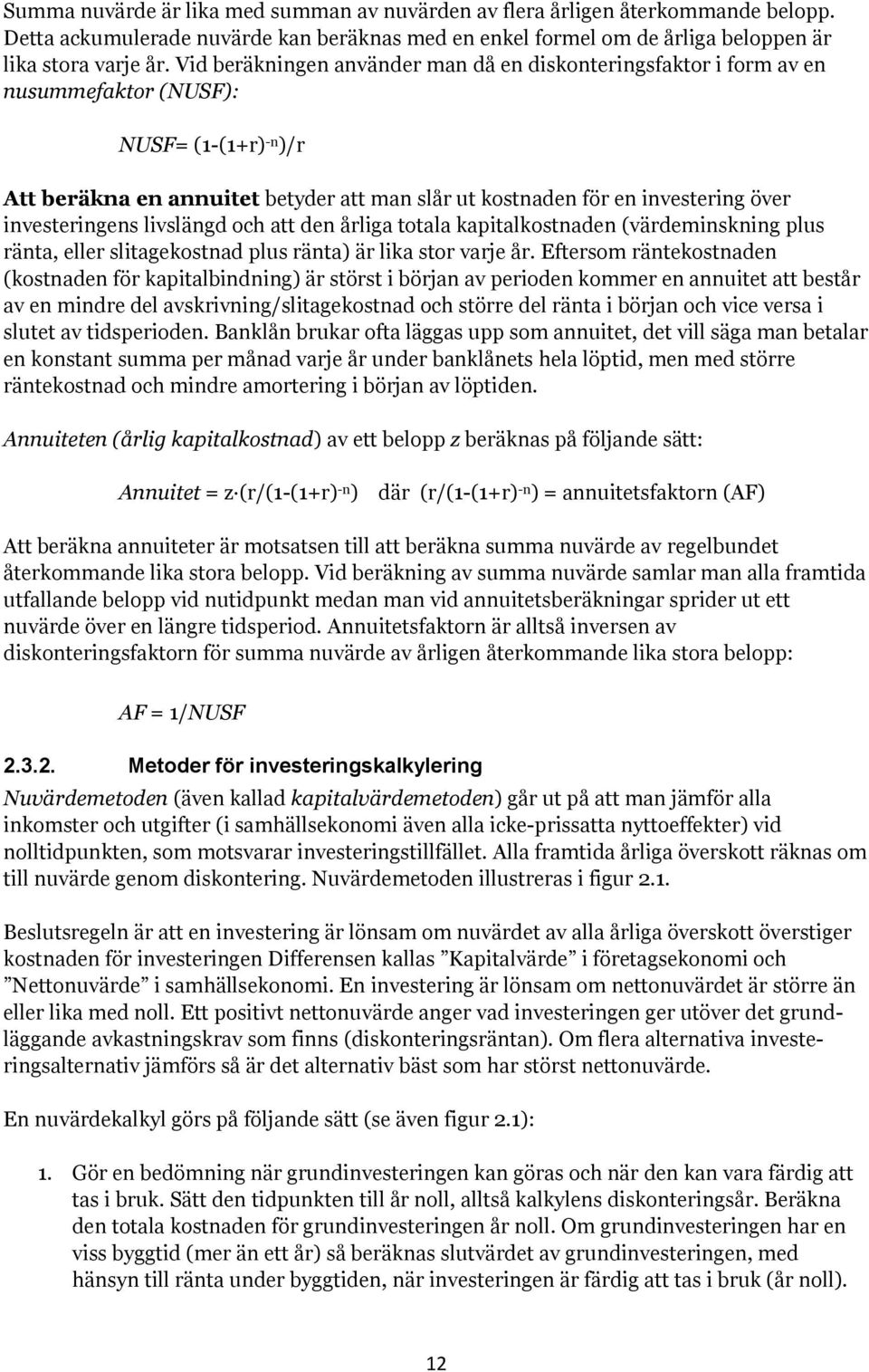 investeringens livslängd och att den årliga totala kapitalkostnaden (värdeminskning plus ränta, eller slitagekostnad plus ränta) är lika stor varje år.