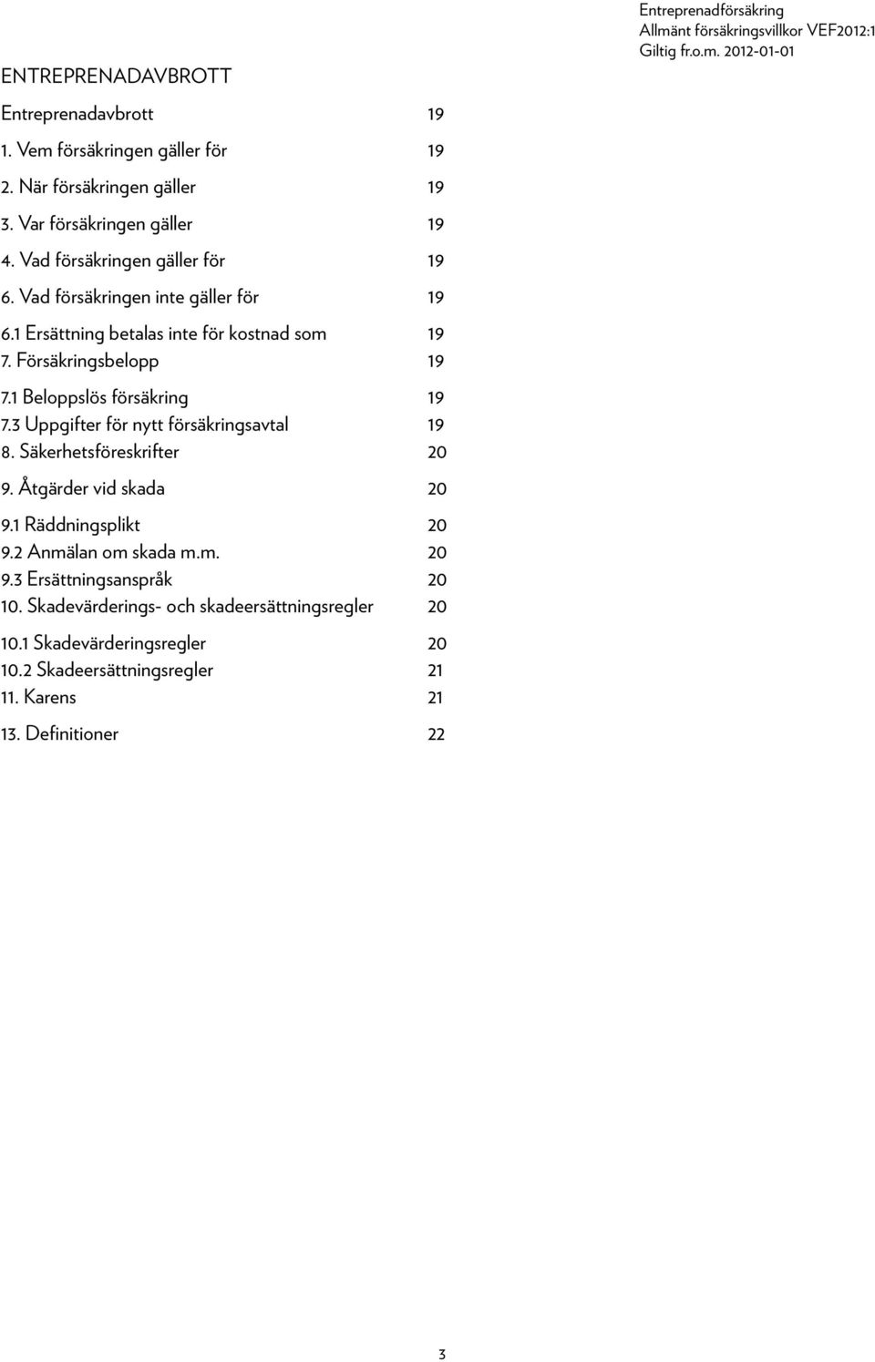 1 Beloppslös försäkring 19 7.3 Uppgifter för nytt försäkringsavtal 19 8. Säkerhetsföreskrifter 20 9. Åtgärder vid skada 20 9.1 Räddningsplikt 20 9.