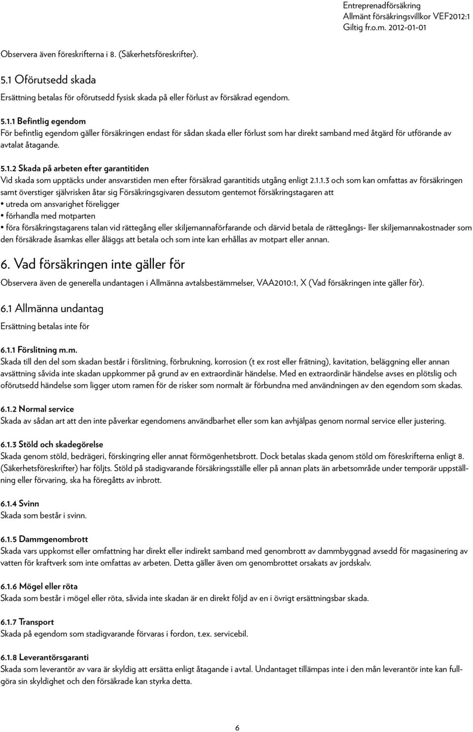 1 Befintlig egendom För befintlig egendom gäller försäkringen endast för sådan skada eller förlust som har direkt samband med åtgärd för utförande av avtalat åtagande. 5.1.2 Skada på arbeten efter garantitiden Vid skada som upptäcks under ansvarstiden men efter försäkrad garantitids utgång enligt 2.