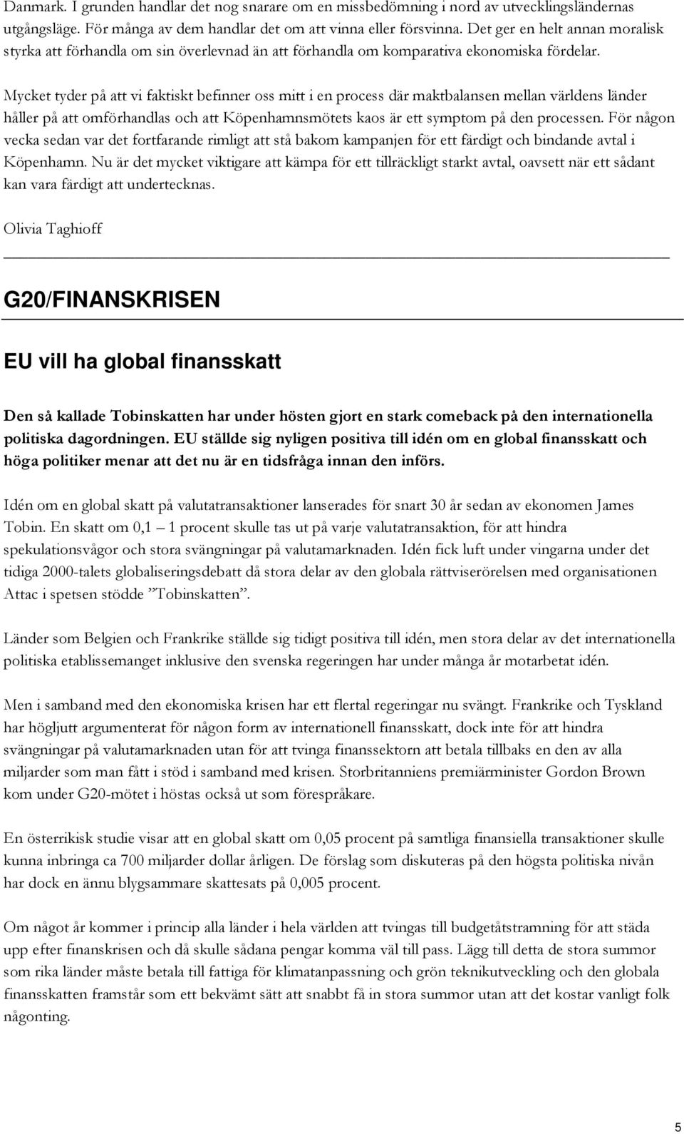 Mycket tyder på att vi faktiskt befinner oss mitt i en process där maktbalansen mellan världens länder håller på att omförhandlas och att Köpenhamnsmötets kaos är ett symptom på den processen.