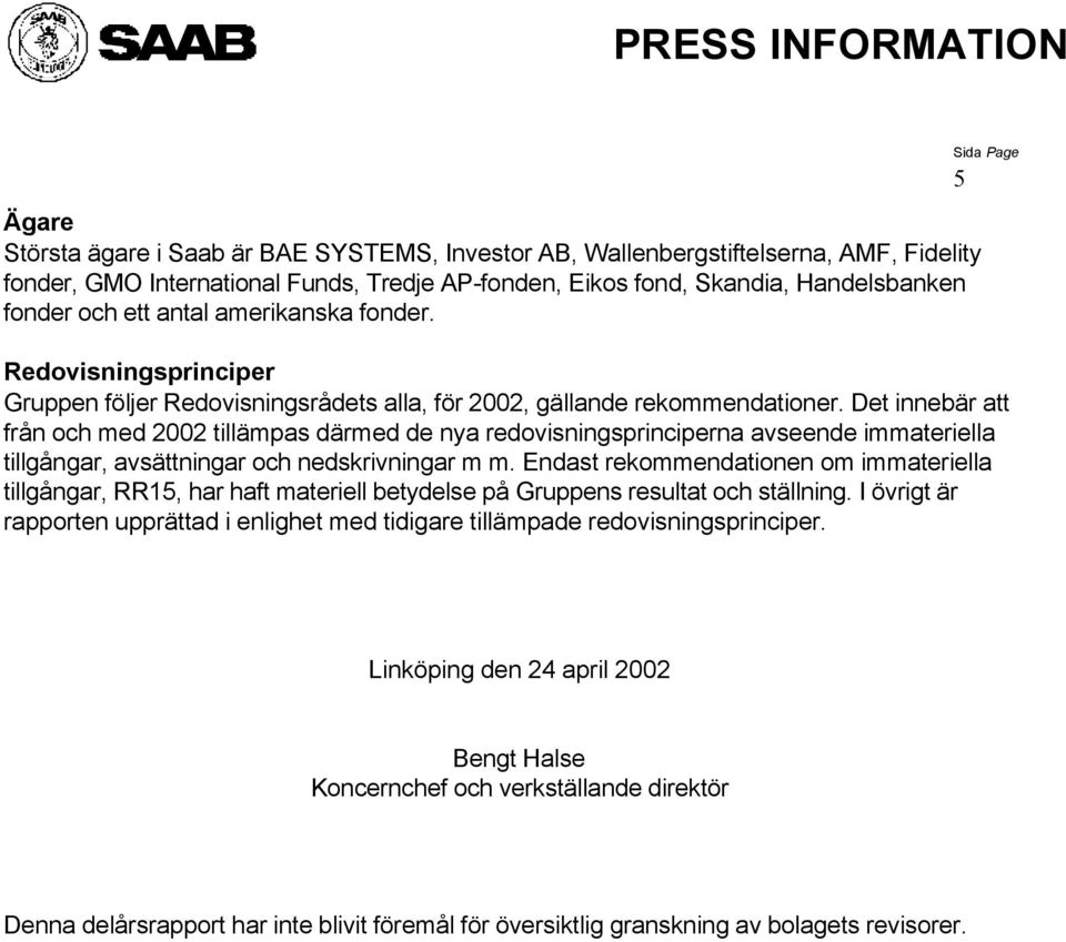 Det innebär att från och med tillämpas därmed de nya redovisningsprinciperna avseende immateriella tillgångar, avsättningar och nedskrivningar m m.