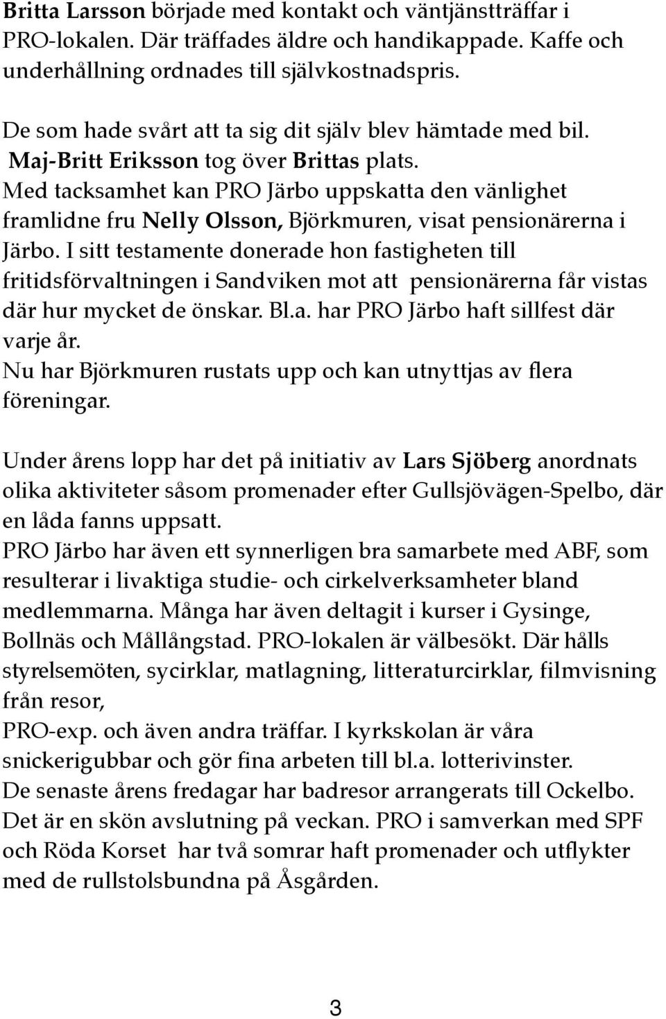 Med tacksamhet kan PRO Järbo uppskatta den vänlighet framlidne fru Nelly Olsson, Björkmuren, visat pensionärerna i Järbo.
