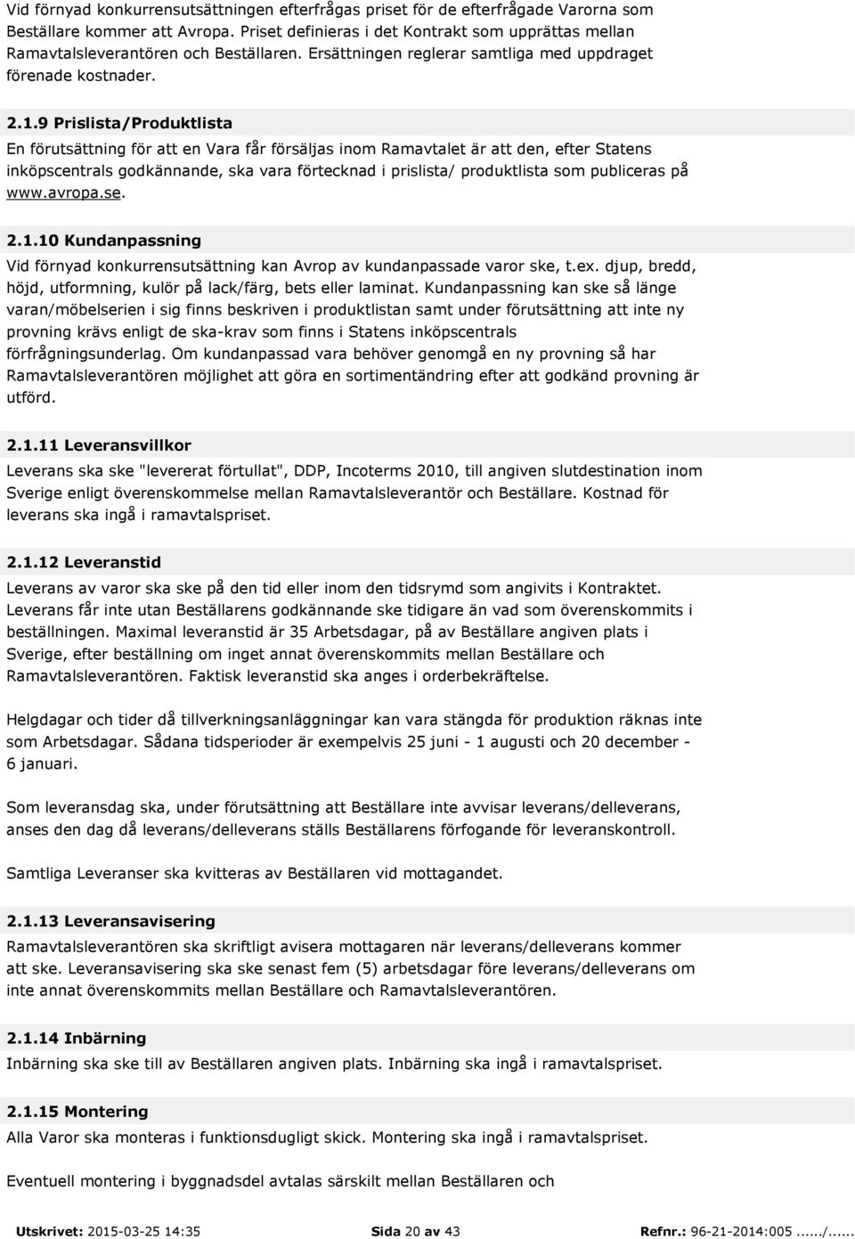 9 Prislista/Produktlista En förutsättning för att en Vara får försäljas inom Ramavtalet är att den, efter Statens inköpscentrals godkännande, ska vara förtecknad i prislista/ produktlista som