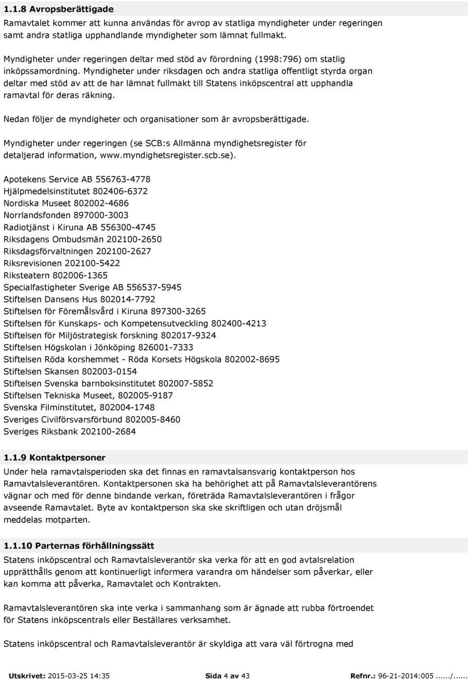 Myndigheter under riksdagen och andra statliga offentligt styrda organ deltar med stöd av att de har lämnat fullmakt till Statens inköpscentral att upphandla ramavtal för deras räkning.