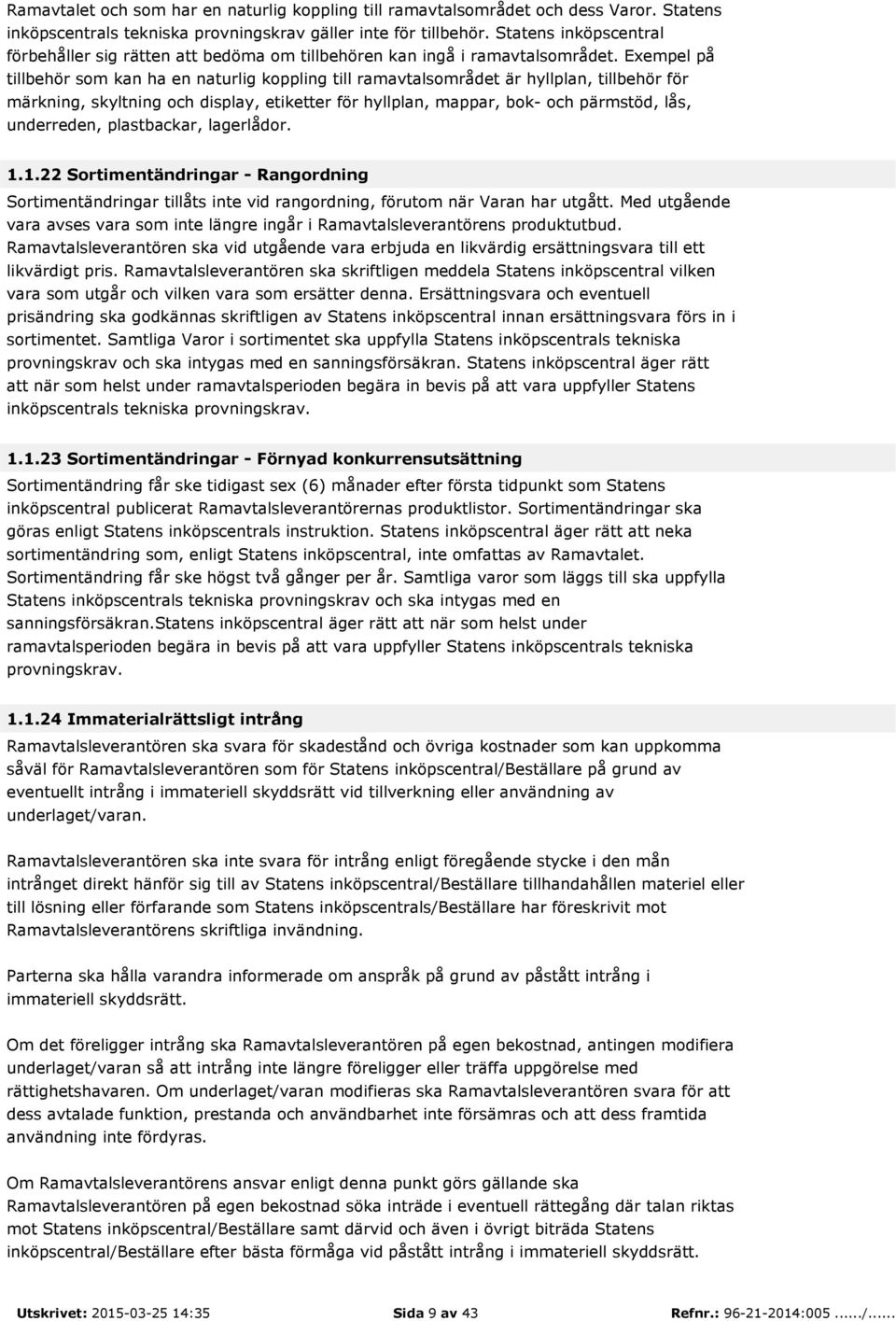 Exempel på tillbehör som kan ha en naturlig koppling till ramavtalsområdet är hyllplan, tillbehör för märkning, skyltning och display, etiketter för hyllplan, mappar, bok- och pärmstöd, lås,