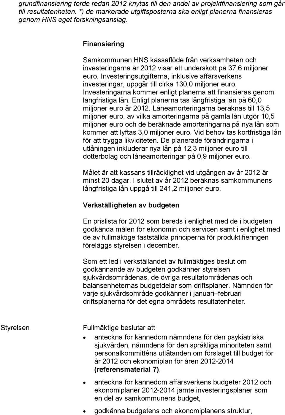 Finansiering Samkommunen HNS kassaflöde från verksamheten och investeringarna år 2012 visar ett underskott på 37,6 miljoner euro.