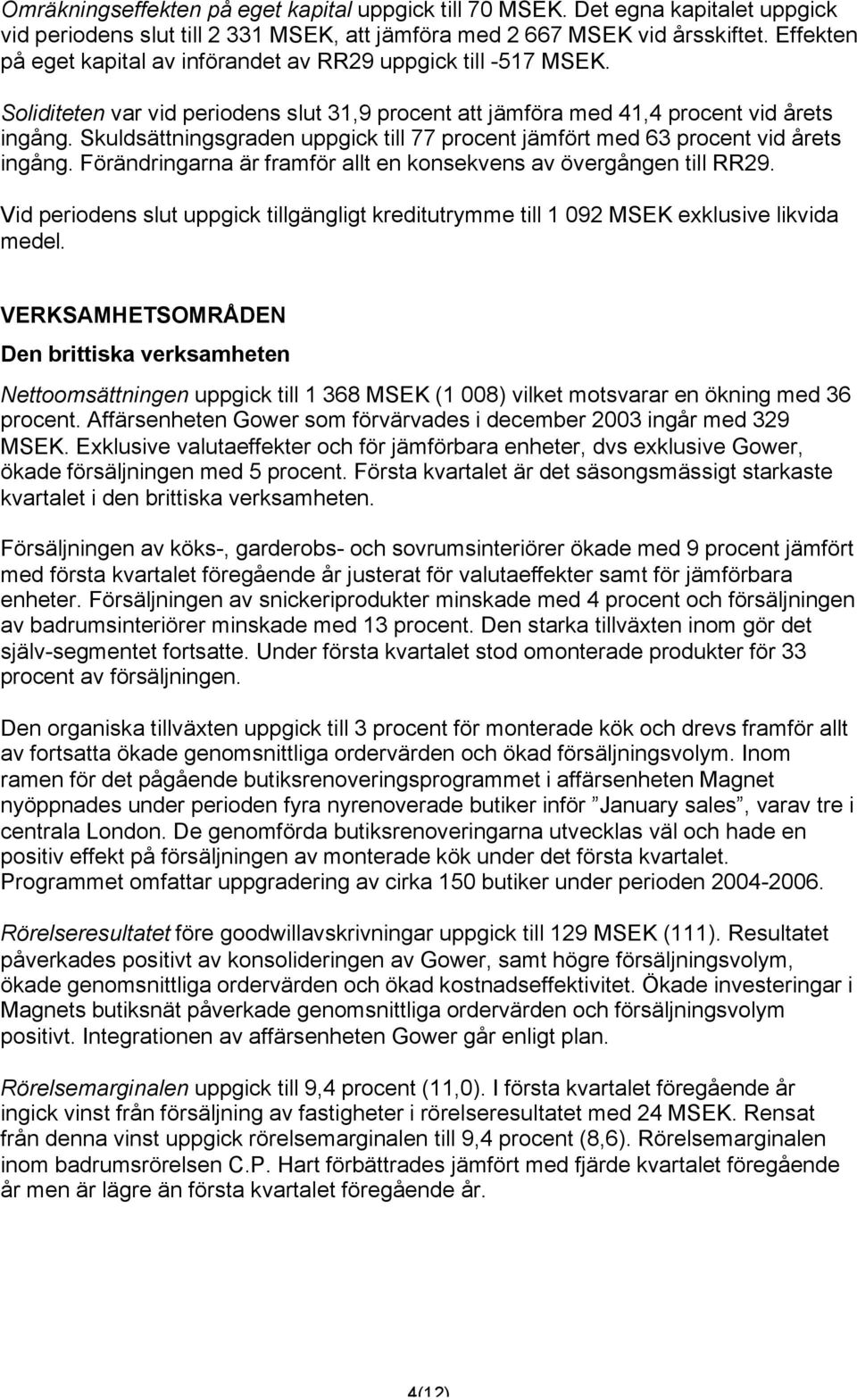 Skuldsättningsgraden uppgick till 77 procent jämfört med 63 procent vid årets ingång. Förändringarna är framför allt en konsekvens av övergången till RR29.