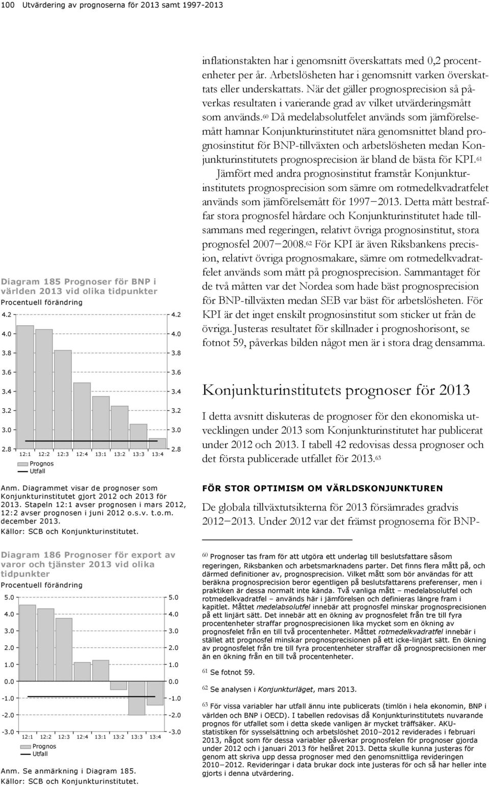 När det gäller prognosprecision så påverkas resultaten i varierande grad av vilket utvärderingsmått som används.