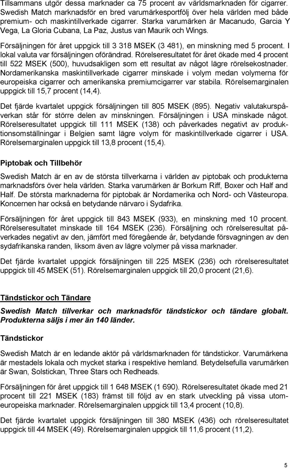 Starka varumärken är Macanudo, Garcia Y Vega, La Gloria Cubana, La Paz, Justus van Maurik och Wings. Försäljningen för året uppgick till 3 318 MSEK (3 481), en minskning med 5 procent.