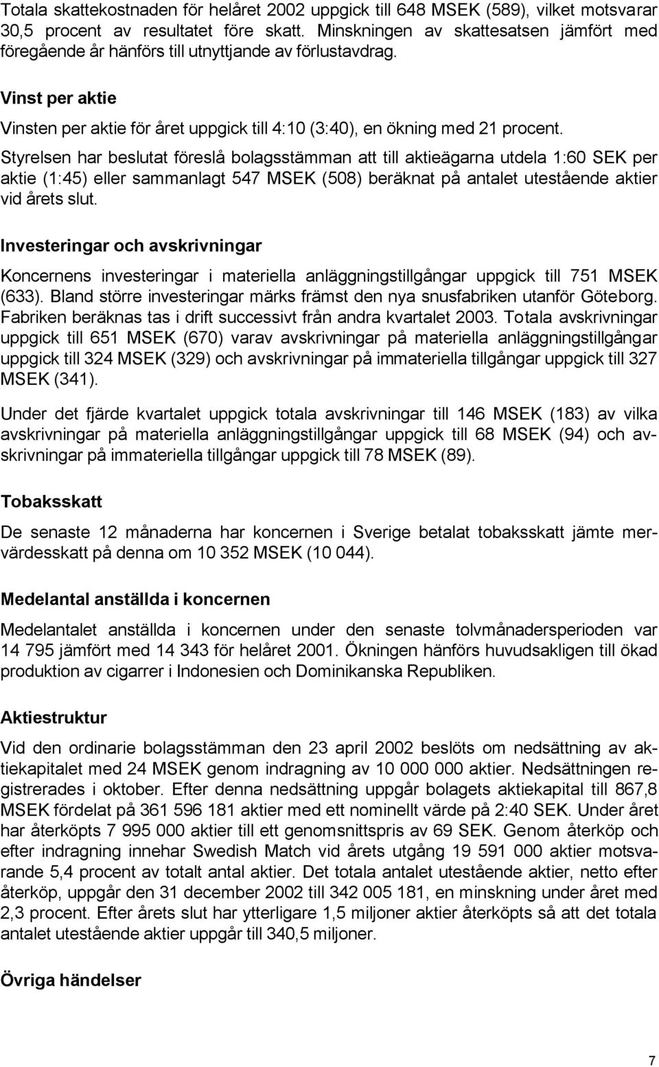 Styrelsen har beslutat föreslå bolagsstämman att till aktieägarna utdela 1:60 SEK per aktie (1:45) eller sammanlagt 547 MSEK (508) beräknat på antalet utestående aktier vid årets slut.